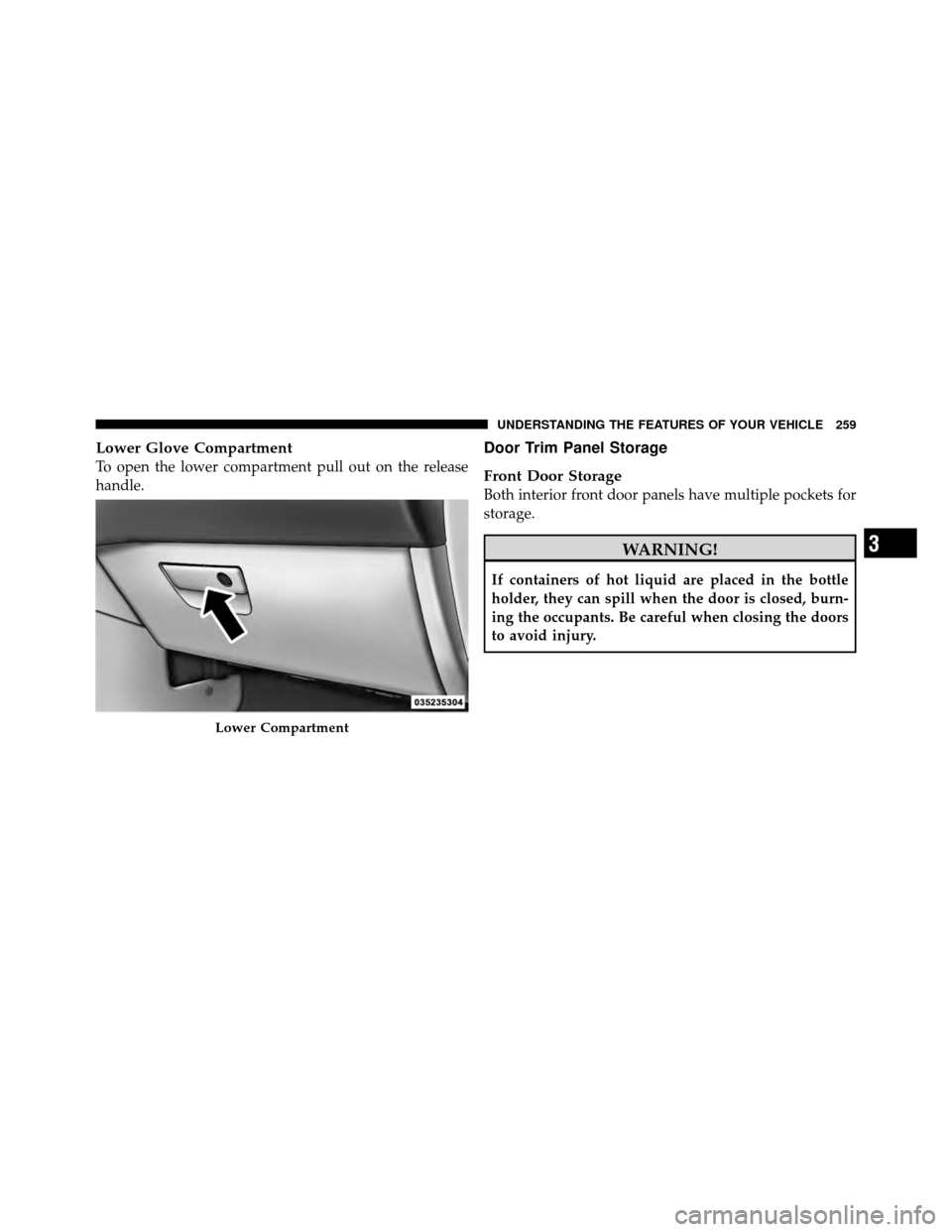 CHRYSLER TOWN AND COUNTRY 2012 5.G Owners Manual Lower Glove Compartment
To open the lower compartment pull out on the release
handle.
Door Trim Panel Storage
Front Door Storage
Both interior front door panels have multiple pockets for
storage.
WARN