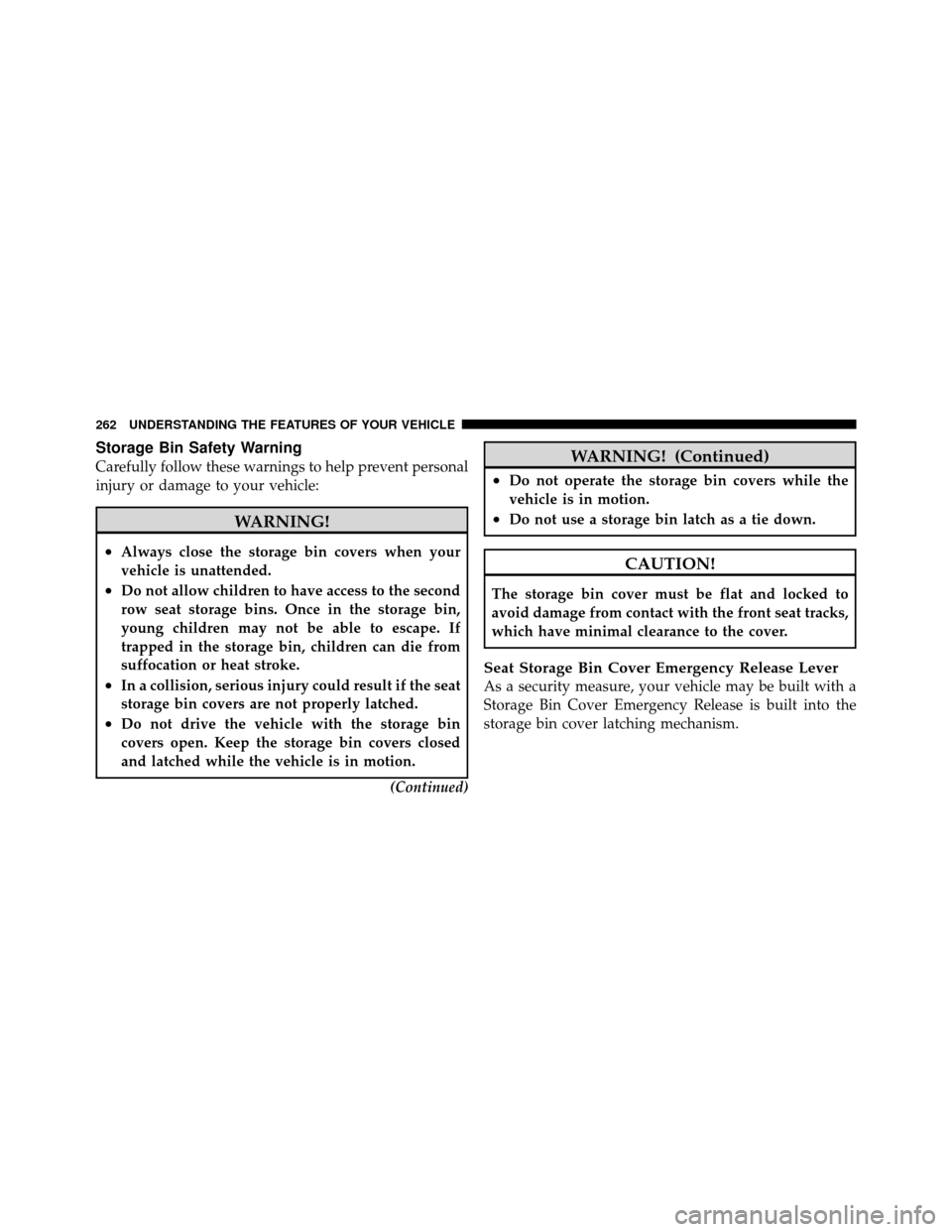 CHRYSLER TOWN AND COUNTRY 2012 5.G Owners Manual Storage Bin Safety Warning
Carefully follow these warnings to help prevent personal
injury or damage to your vehicle:
WARNING!
•Always close the storage bin covers when your
vehicle is unattended.
