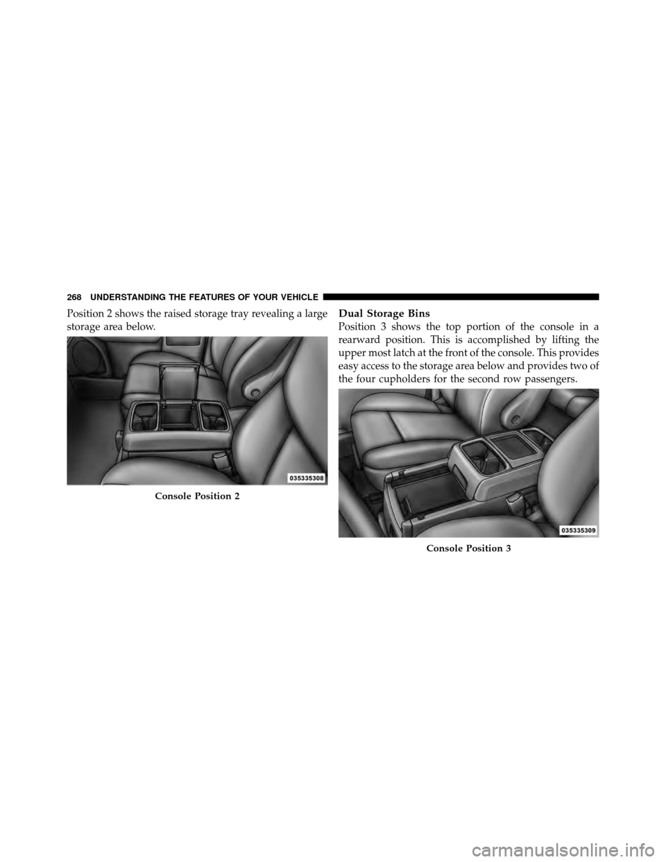 CHRYSLER TOWN AND COUNTRY 2012 5.G Owners Manual Position 2 shows the raised storage tray revealing a large
storage area below.Dual Storage Bins
Position 3 shows the top portion of the console in a
rearward position. This is accomplished by lifting 