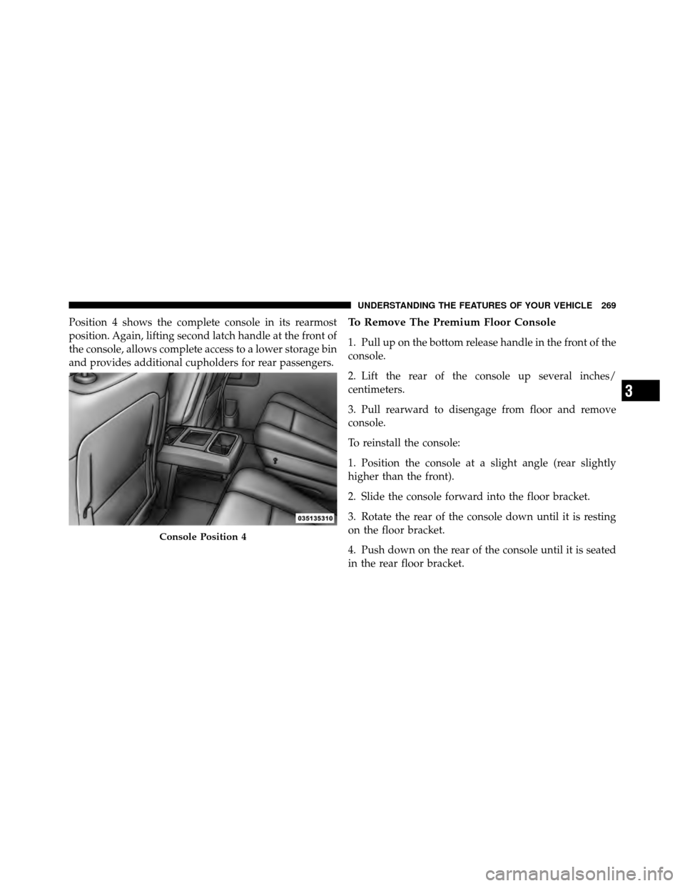 CHRYSLER TOWN AND COUNTRY 2012 5.G Owners Manual Position 4 shows the complete console in its rearmost
position. Again, lifting second latch handle at the front of
the console, allows complete access to a lower storage bin
and provides additional cu