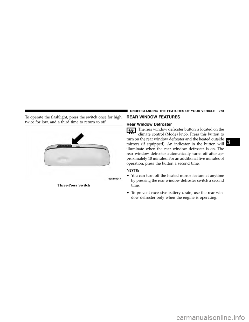 CHRYSLER TOWN AND COUNTRY 2012 5.G Owners Manual To operate the flashlight, press the switch once for high,
twice for low, and a third time to return to off.REAR WINDOW FEATURES
Rear Window Defroster
The rear window defroster button is located on th