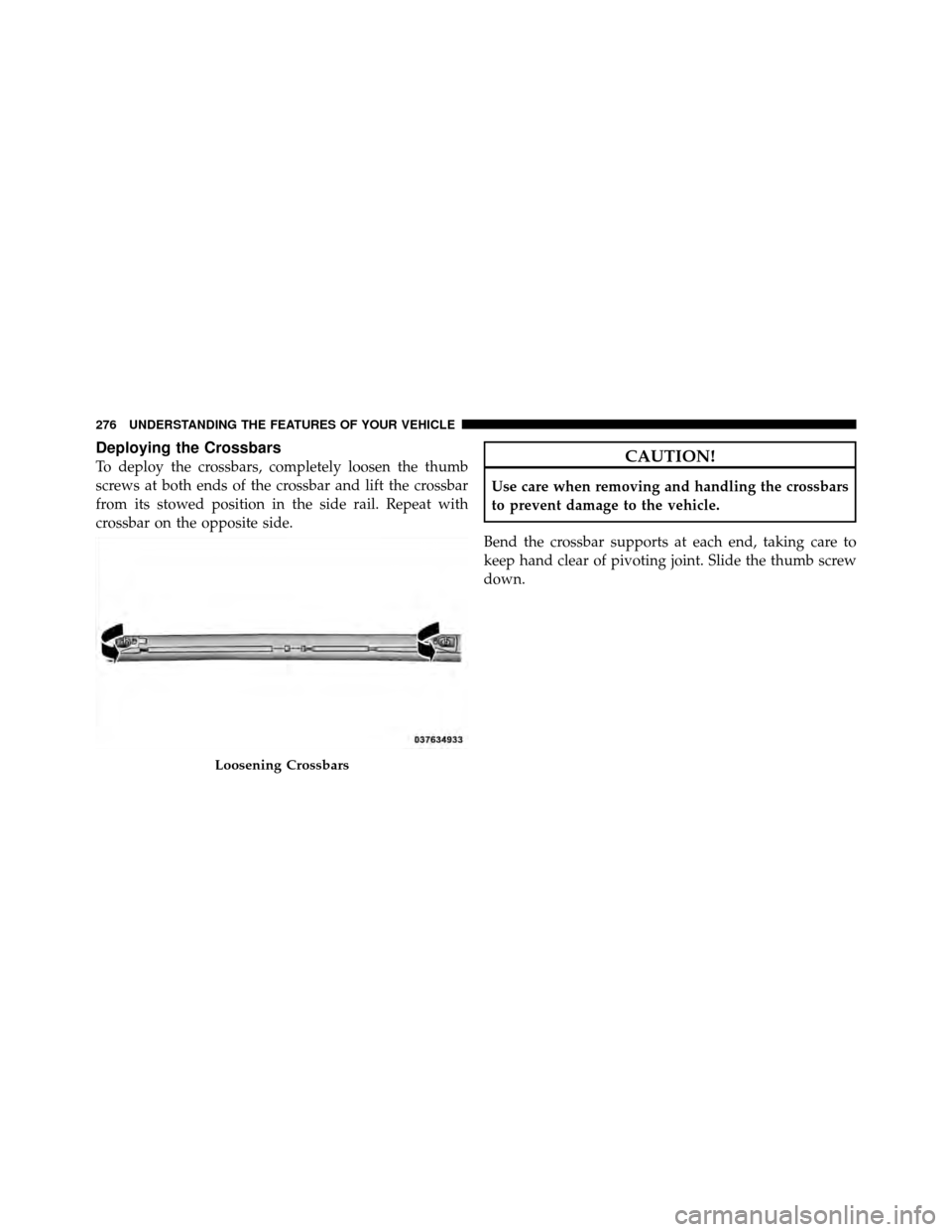 CHRYSLER TOWN AND COUNTRY 2012 5.G Owners Manual Deploying the Crossbars
To deploy the crossbars, completely loosen the thumb
screws at both ends of the crossbar and lift the crossbar
from its stowed position in the side rail. Repeat with
crossbar o