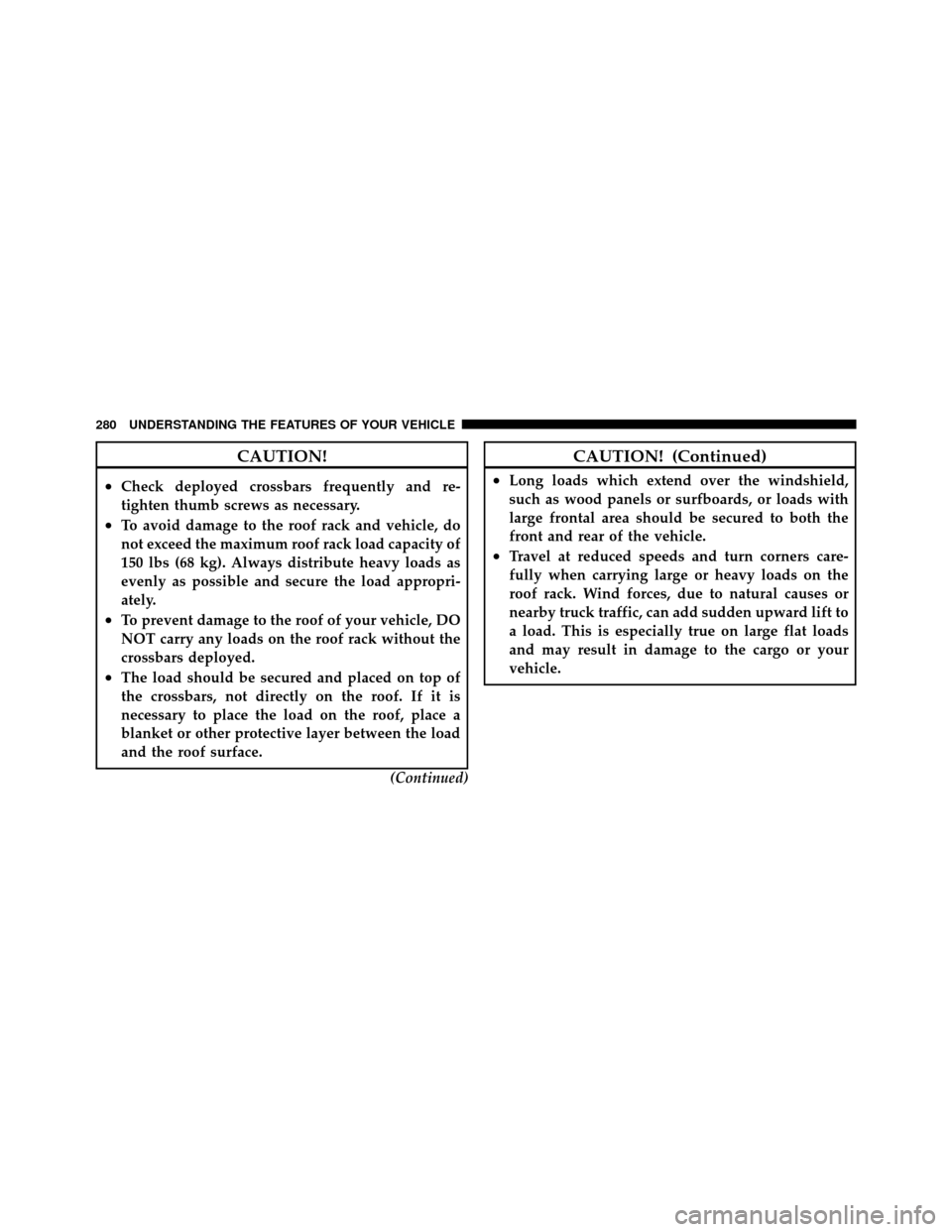 CHRYSLER TOWN AND COUNTRY 2012 5.G Owners Manual CAUTION!
•Check deployed crossbars frequently and re-
tighten thumb screws as necessary.
•To avoid damage to the roof rack and vehicle, do
not exceed the maximum roof rack load capacity of
150 lbs