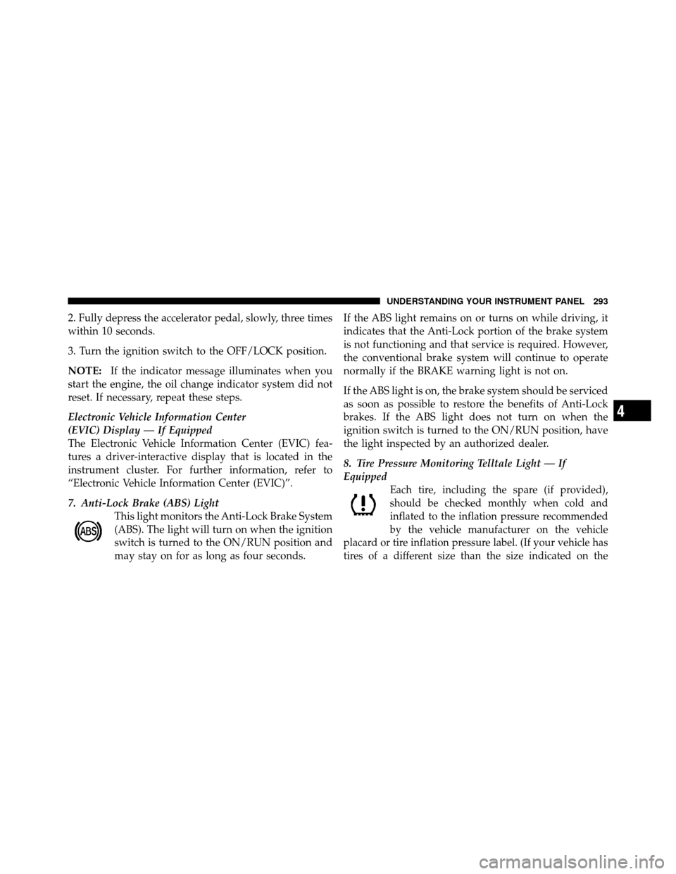 CHRYSLER TOWN AND COUNTRY 2012 5.G Owners Manual 2. Fully depress the accelerator pedal, slowly, three times
within 10 seconds.
3. Turn the ignition switch to the OFF/LOCK position.
NOTE:If the indicator message illuminates when you
start the engine CHRYSLER TOWN AND COUNTRY 2012 5.G Owners Manual 2. Fully depress the accelerator pedal, slowly, three times
within 10 seconds.
3. Turn the ignition switch to the OFF/LOCK position.
NOTE:If the indicator message illuminates when you
start the engine