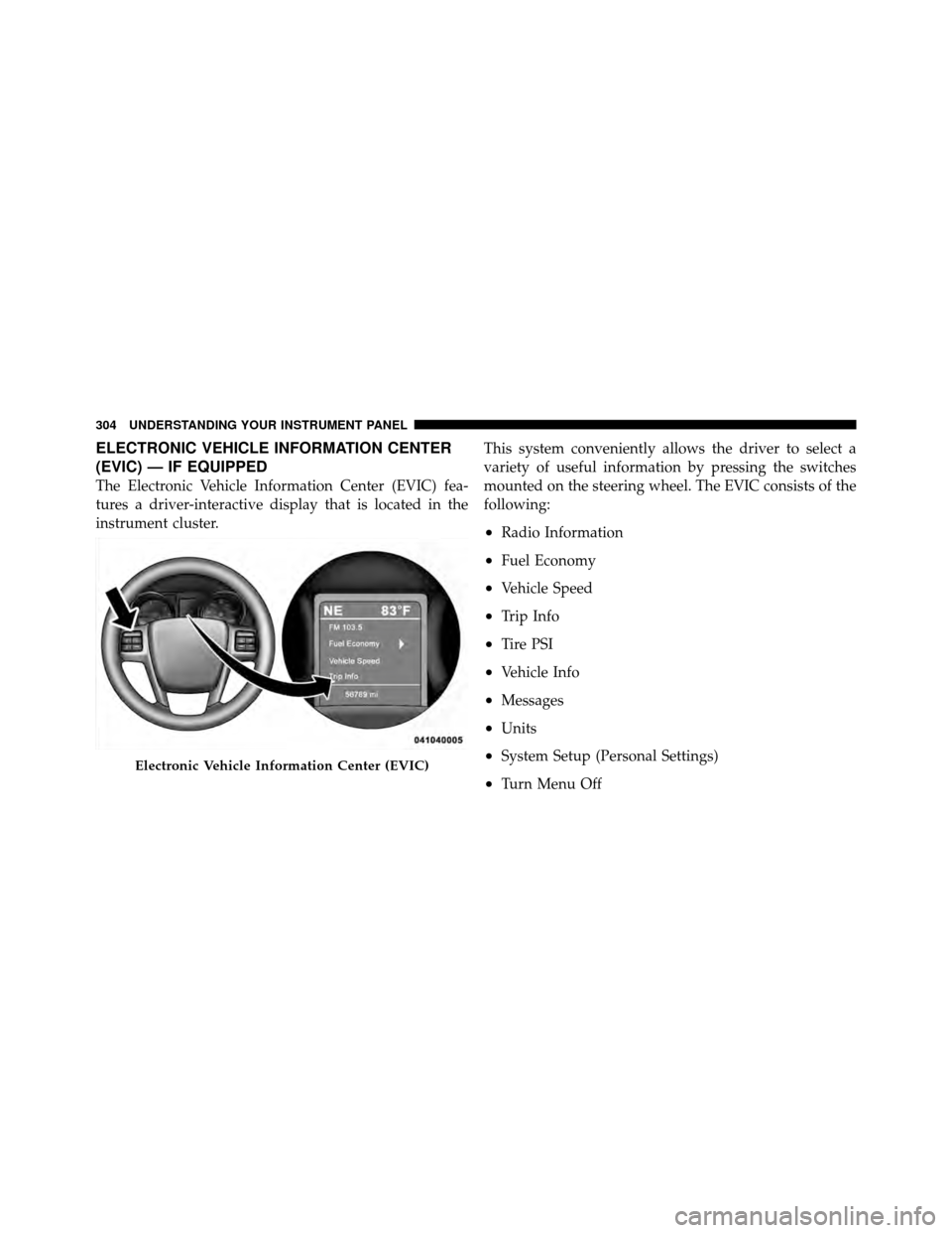CHRYSLER TOWN AND COUNTRY 2012 5.G Owners Manual ELECTRONIC VEHICLE INFORMATION CENTER
(EVIC) — IF EQUIPPED
The Electronic Vehicle Information Center (EVIC) fea-
tures a driver-interactive display that is located in the
instrument cluster.This sys