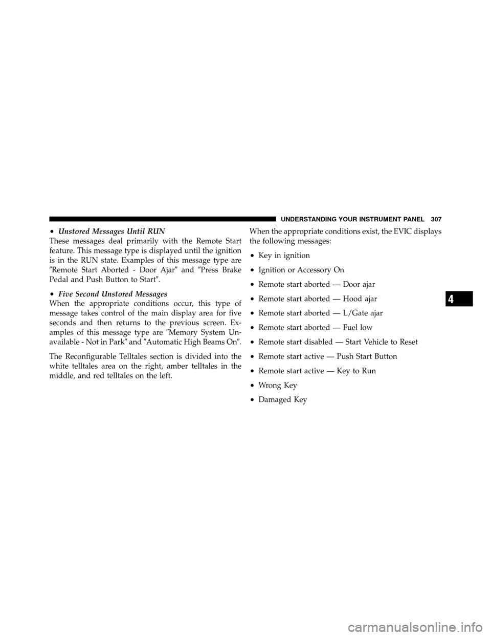 CHRYSLER TOWN AND COUNTRY 2012 5.G Owners Manual •Unstored Messages Until RUN
These messages deal primarily with the Remote Start
feature. This message type is displayed until the ignition
is in the RUN state. Examples of this message type are
Re