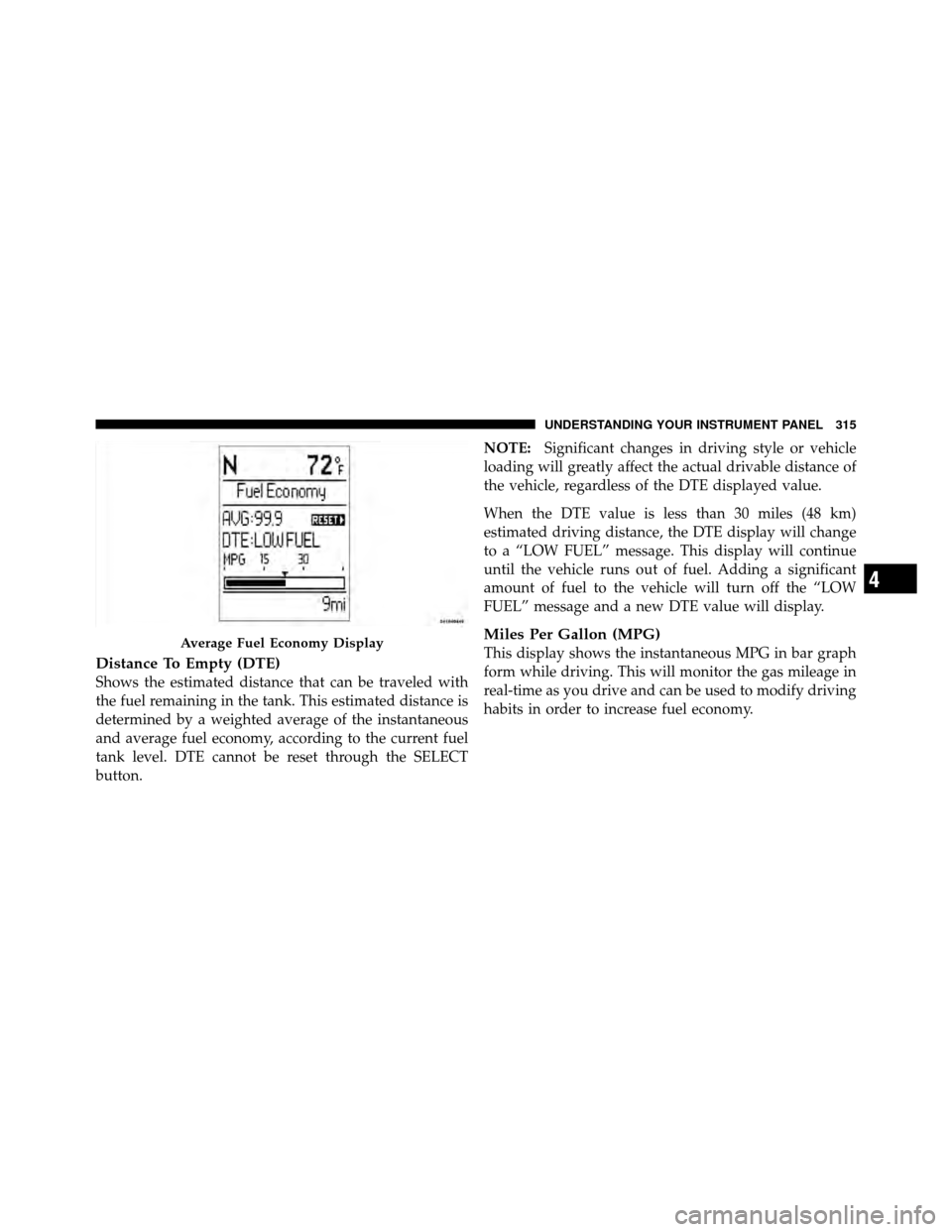 CHRYSLER TOWN AND COUNTRY 2012 5.G Owners Manual Distance To Empty (DTE)
Shows the estimated distance that can be traveled with
the fuel remaining in the tank. This estimated distance is
determined by a weighted average of the instantaneous
and aver