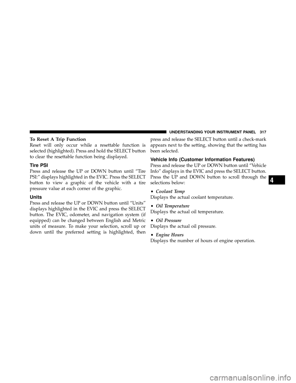 CHRYSLER TOWN AND COUNTRY 2012 5.G Owners Manual To Reset A Trip Function
Reset will only occur while a resettable function is
selected (highlighted). Press and hold the SELECT button
to clear the resettable function being displayed.
Tire PSI
Press 