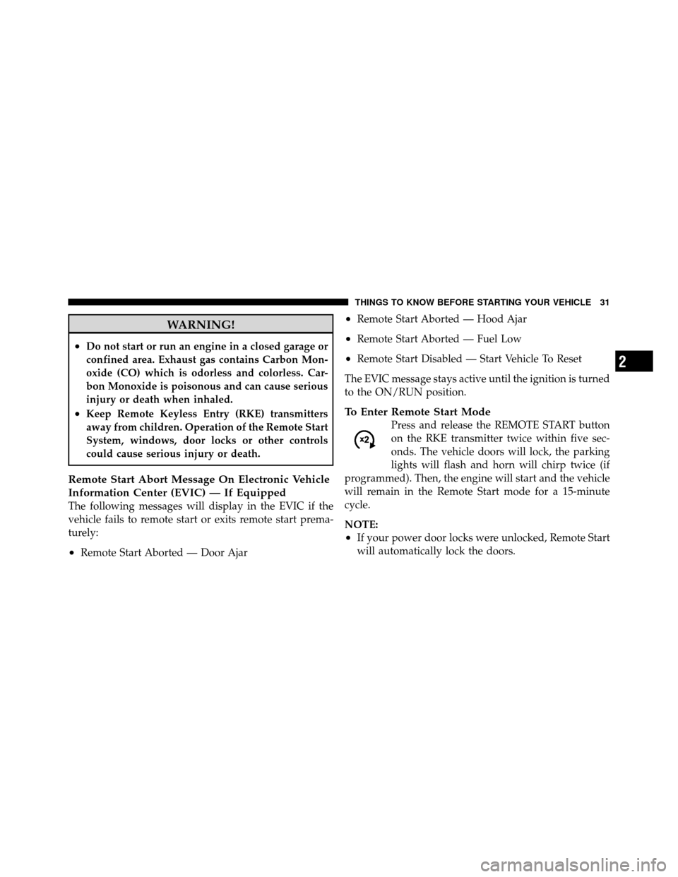 CHRYSLER TOWN AND COUNTRY 2012 5.G Owners Guide WARNING!
•Do not start or run an engine in a closed garage or
confined area. Exhaust gas contains Carbon Mon-
oxide (CO) which is odorless and colorless. Car-
bon Monoxide is poisonous and can cause