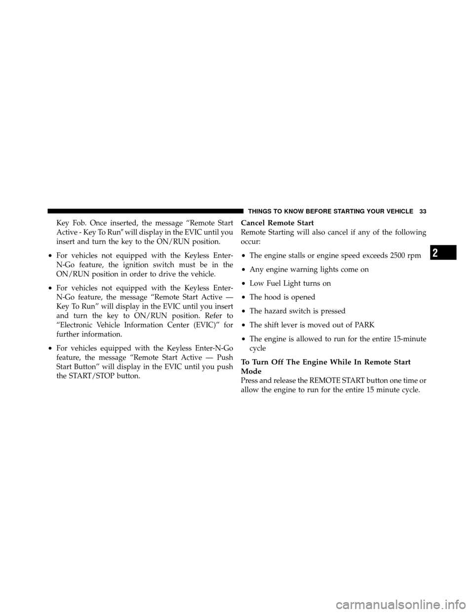 CHRYSLER TOWN AND COUNTRY 2012 5.G Owners Guide Key Fob. Once inserted, the message “Remote Start
Active - Key To Runwill display in the EVIC until you
insert and turn the key to the ON/RUN position.
•For vehicles not equipped with the Keyless