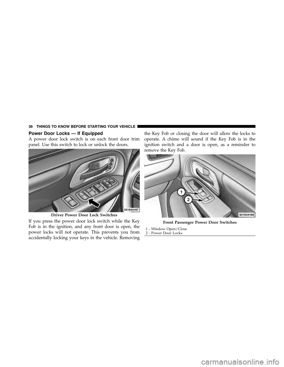 CHRYSLER TOWN AND COUNTRY 2012 5.G Owners Guide Power Door Locks — If Equipped
A power door lock switch is on each front door trim
panel. Use this switch to lock or unlock the doors.
If you press the power door lock switch while the Key
Fob is in