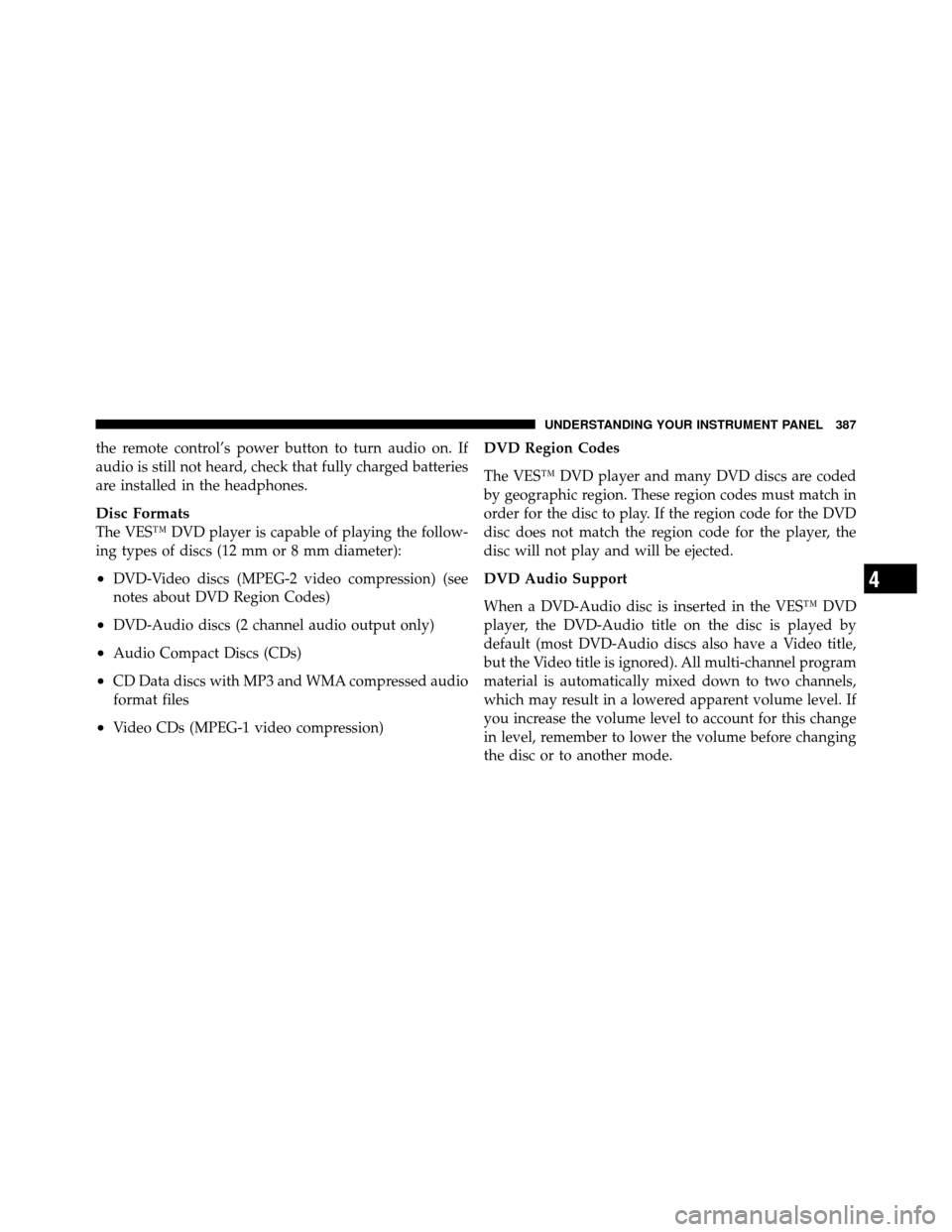 CHRYSLER TOWN AND COUNTRY 2012 5.G Owners Manual the remote control’s power button to turn audio on. If
audio is still not heard, check that fully charged batteries
are installed in the headphones.
Disc Formats
The VES™ DVD player is capable of 