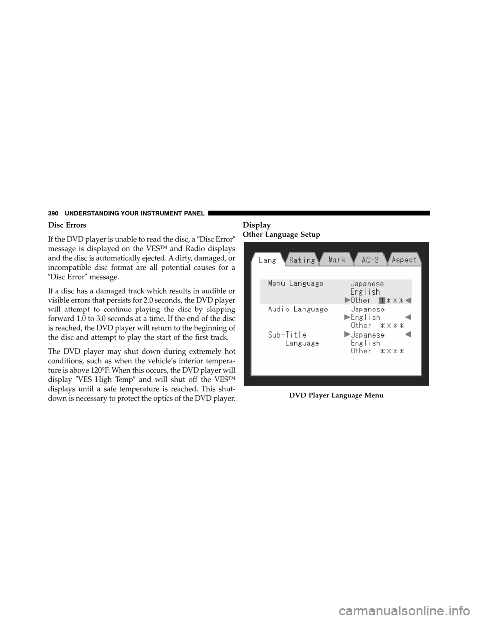 CHRYSLER TOWN AND COUNTRY 2012 5.G Owners Manual Disc Errors
If the DVD player is unable to read the disc, aDisc Error
message is displayed on the VES™ and Radio displays
and the disc is automatically ejected. A dirty, damaged, or
incompatible d