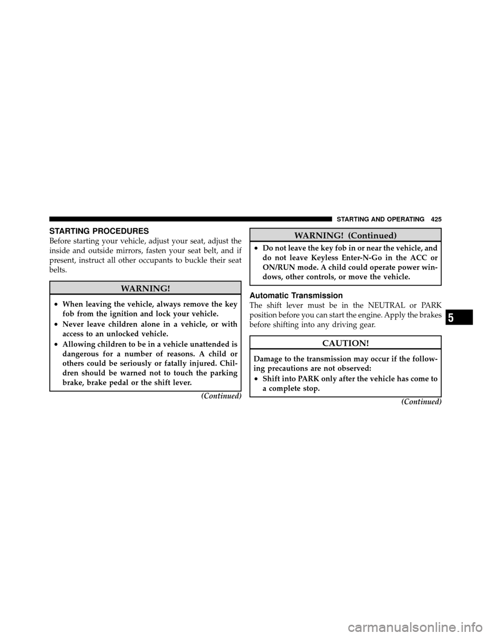 CHRYSLER TOWN AND COUNTRY 2012 5.G Owners Manual STARTING PROCEDURES
Before starting your vehicle, adjust your seat, adjust the
inside and outside mirrors, fasten your seat belt, and if
present, instruct all other occupants to buckle their seat
belt