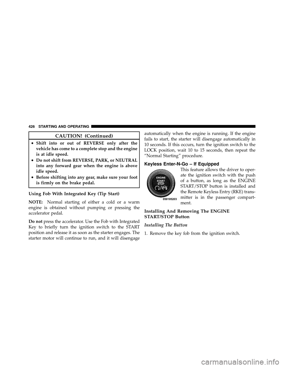 CHRYSLER TOWN AND COUNTRY 2012 5.G Owners Manual CAUTION! (Continued)
•Shift into or out of REVERSE only after the
vehicle has come to a complete stop and the engine
is at idle speed.
•Do not shift from REVERSE, PARK, or NEUTRAL
into any forward