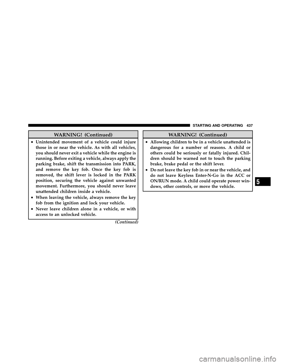 CHRYSLER TOWN AND COUNTRY 2012 5.G Owners Manual WARNING! (Continued)
•Unintended movement of a vehicle could injure
those in or near the vehicle. As with all vehicles,
you should never exit a vehicle while the engine is
running. Before exiting a 