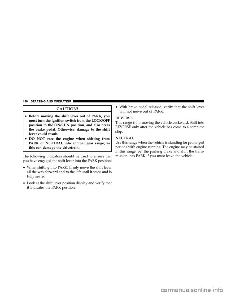 CHRYSLER TOWN AND COUNTRY 2012 5.G Owners Manual CAUTION!
•Before moving the shift lever out of PARK, you
must turn the ignition switch from the LOCK/OFF
position to the ON/RUN position, and also press
the brake pedal. Otherwise, damage to the shi