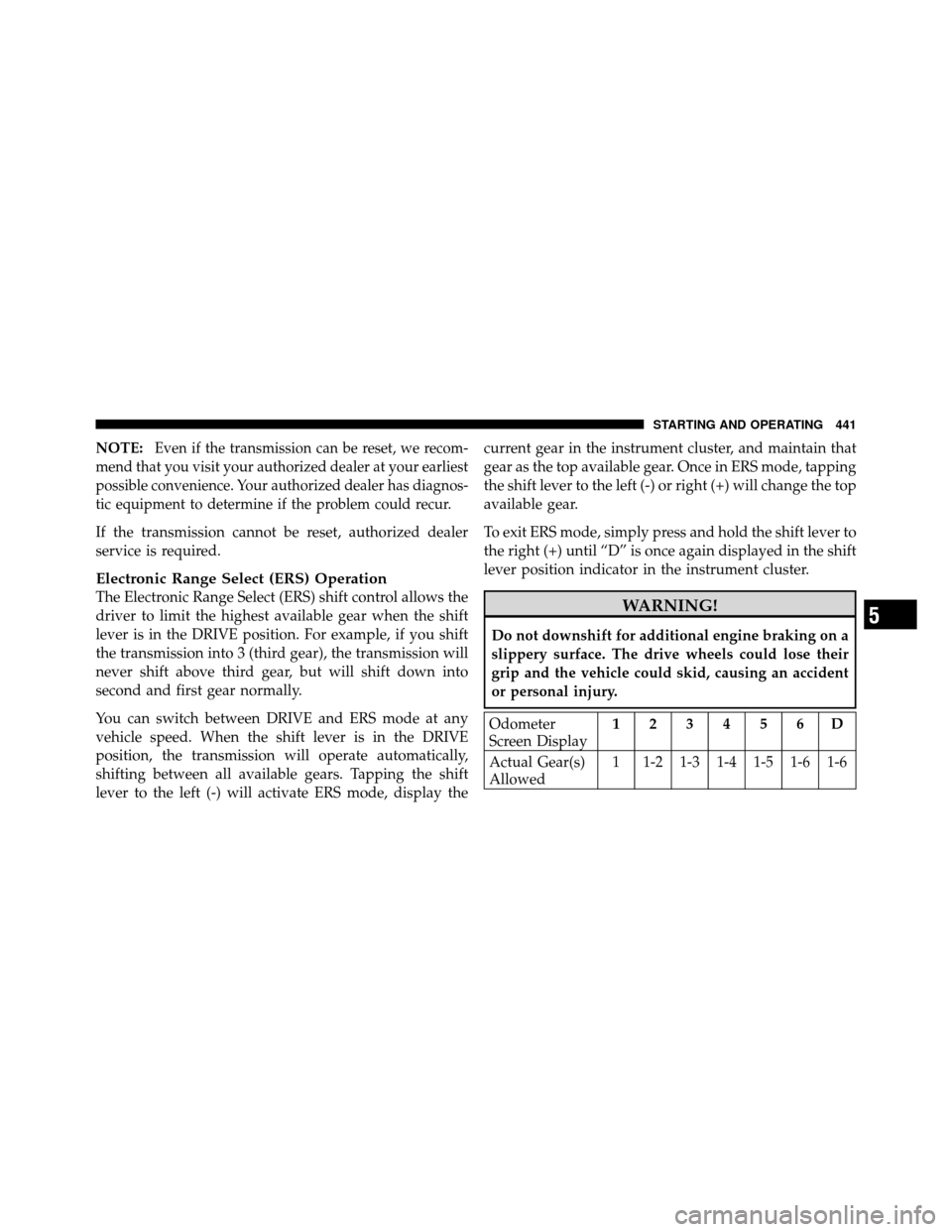 CHRYSLER TOWN AND COUNTRY 2012 5.G Owners Manual NOTE:Even if the transmission can be reset, we recom-
mend that you visit your authorized dealer at your earliest
possible convenience. Your authorized dealer has diagnos-
tic equipment to determine i