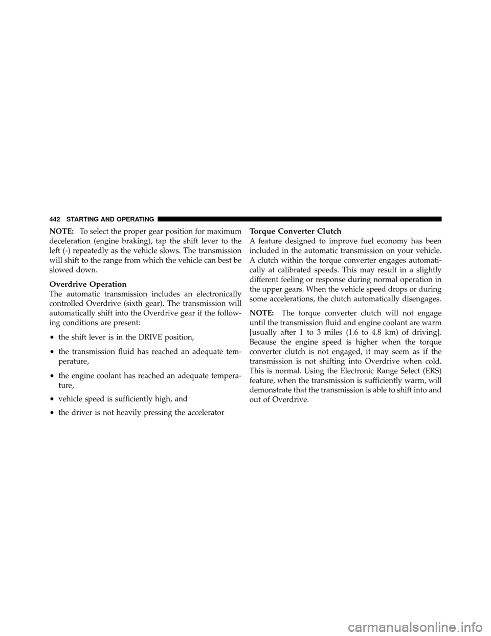 CHRYSLER TOWN AND COUNTRY 2012 5.G Owners Manual NOTE:To select the proper gear position for maximum
deceleration (engine braking), tap the shift lever to the
left (-) repeatedly as the vehicle slows. The transmission
will shift to the range from wh