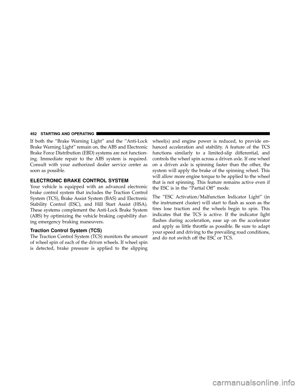 CHRYSLER TOWN AND COUNTRY 2012 5.G Owners Manual If both the “Brake Warning Light” and the “Anti-Lock
Brake Warning Light” remain on, the ABS and Electronic
Brake Force Distribution (EBD) systems are not function-
ing. Immediate repair to th