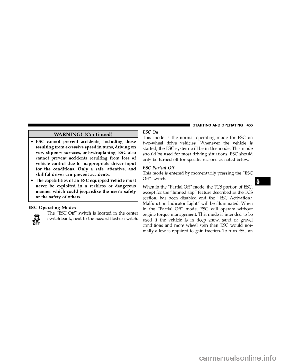 CHRYSLER TOWN AND COUNTRY 2012 5.G Owners Manual WARNING! (Continued)
•ESC cannot prevent accidents, including those
resulting from excessive speed in turns, driving on
very slippery surfaces, or hydroplaning. ESC also
cannot prevent accidents res