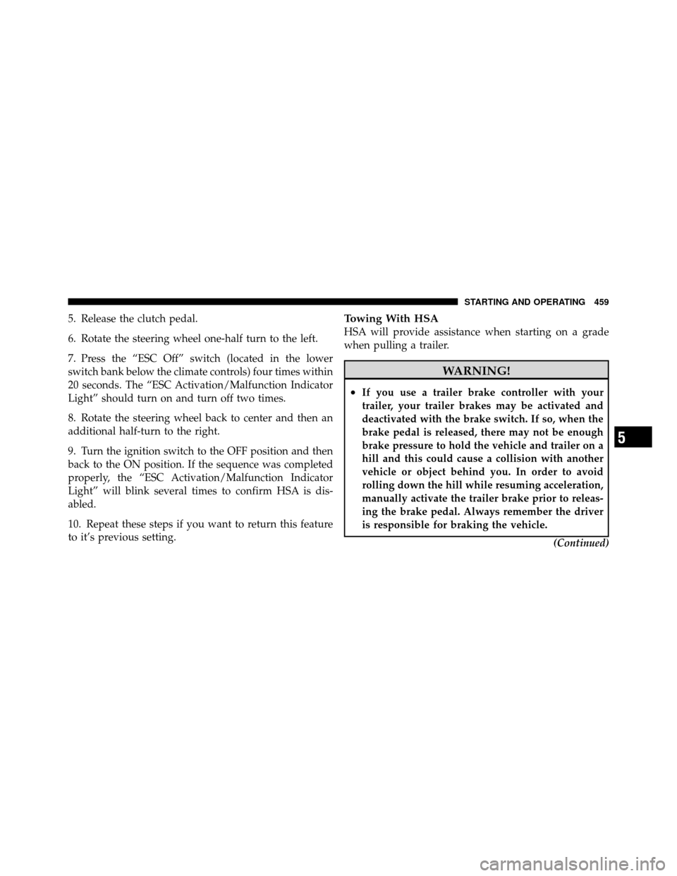 CHRYSLER TOWN AND COUNTRY 2012 5.G Owners Manual 5. Release the clutch pedal.
6. Rotate the steering wheel one-half turn to the left.
7. Press the “ESC Off” switch (located in the lower
switch bank below the climate controls) four times within
2
