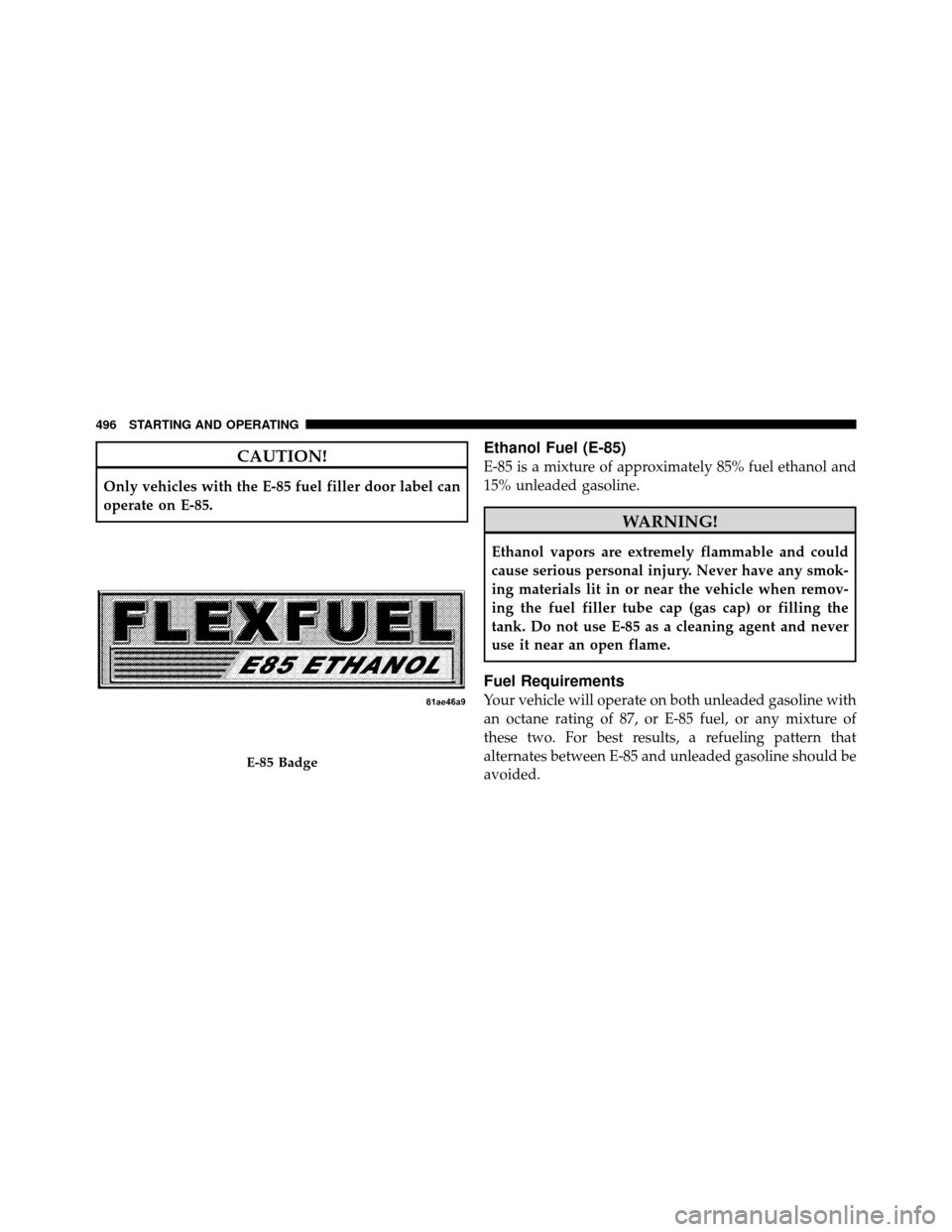 CHRYSLER TOWN AND COUNTRY 2012 5.G Owners Manual CAUTION!
Only vehicles with the E-85 fuel filler door label can
operate on E-85.
Ethanol Fuel (E-85)
E-85 is a mixture of approximately 85% fuel ethanol and
15% unleaded gasoline.
WARNING!
Ethanol vap