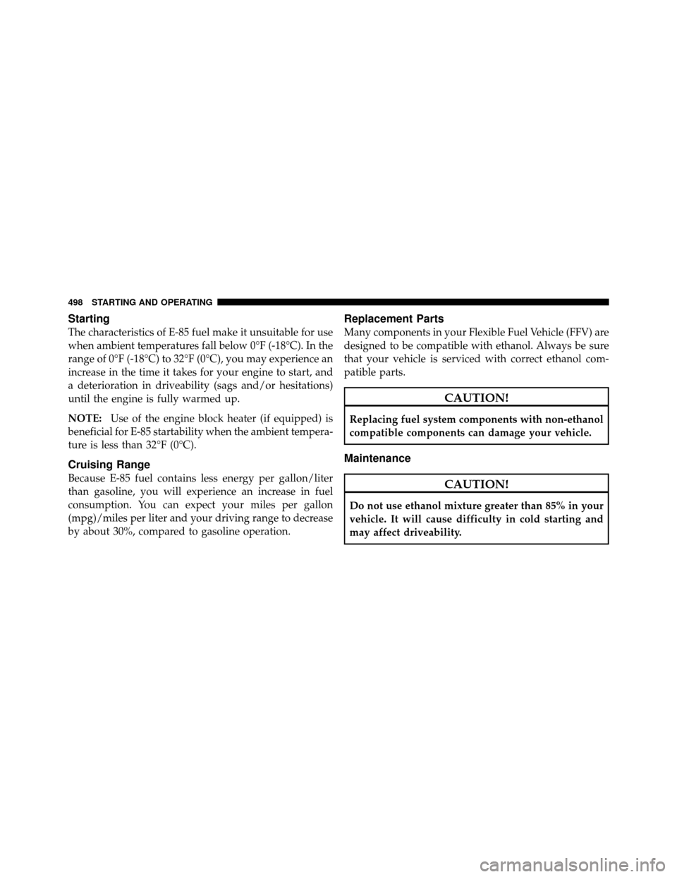 CHRYSLER TOWN AND COUNTRY 2012 5.G Owners Manual Starting
The characteristics of E-85 fuel make it unsuitable for use
when ambient temperatures fall below 0°F (-18°C). In the
range of 0°F (-18°C) to 32°F (0°C), you may experience an
increase i