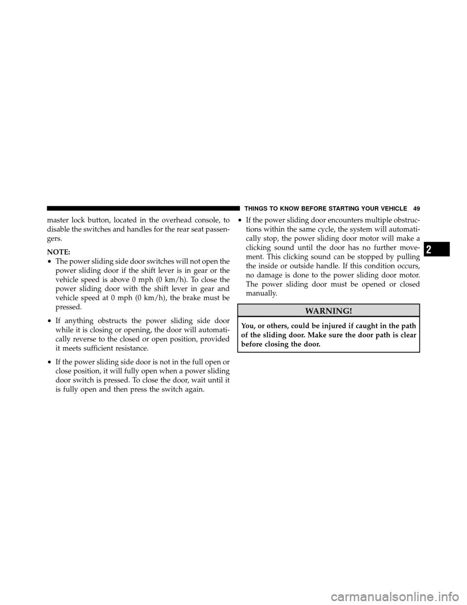 CHRYSLER TOWN AND COUNTRY 2012 5.G Workshop Manual master lock button, located in the overhead console, to
disable the switches and handles for the rear seat passen-
gers.
NOTE:
•The power sliding side door switches will not open the
power sliding d