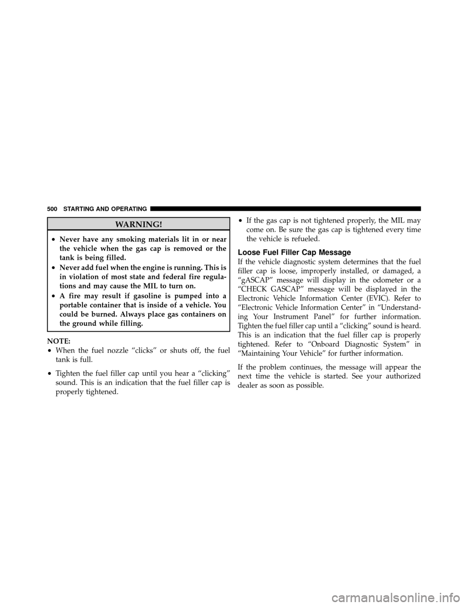 CHRYSLER TOWN AND COUNTRY 2012 5.G Owners Manual WARNING!
•Never have any smoking materials lit in or near
the vehicle when the gas cap is removed or the
tank is being filled.
•Never add fuel when the engine is running. This is
in violation of m