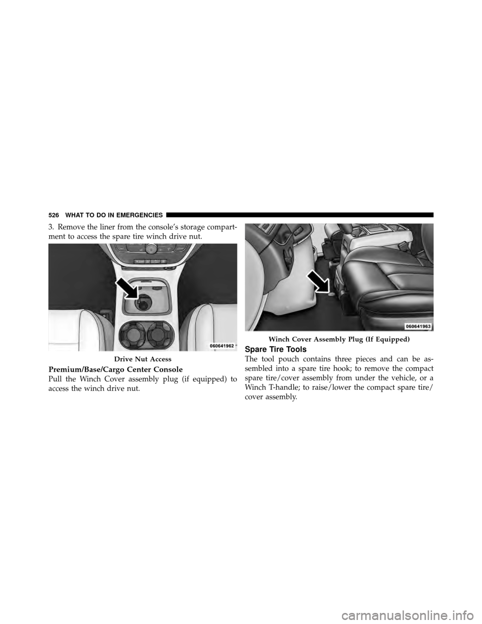 CHRYSLER TOWN AND COUNTRY 2012 5.G Owners Manual 3. Remove the liner from the console’s storage compart-
ment to access the spare tire winch drive nut.
Premium/Base/Cargo Center Console
Pull the Winch Cover assembly plug (if equipped) to
access th