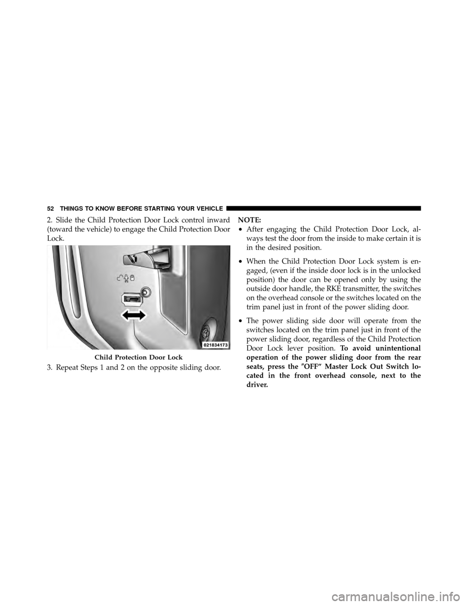 CHRYSLER TOWN AND COUNTRY 2012 5.G Owners Manual 2. Slide the Child Protection Door Lock control inward
(toward the vehicle) to engage the Child Protection Door
Lock.
3. Repeat Steps 1 and 2 on the opposite sliding door.NOTE:
•After engaging the C