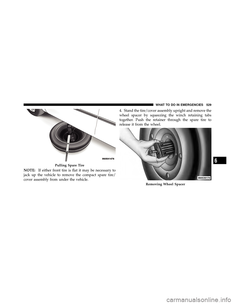 CHRYSLER TOWN AND COUNTRY 2012 5.G Owners Manual NOTE:If either front tire is flat it may be necessary to
jack up the vehicle to remove the compact spare tire/
cover assembly from under the vehicle. 4. Stand the tire/cover assembly upright and remov