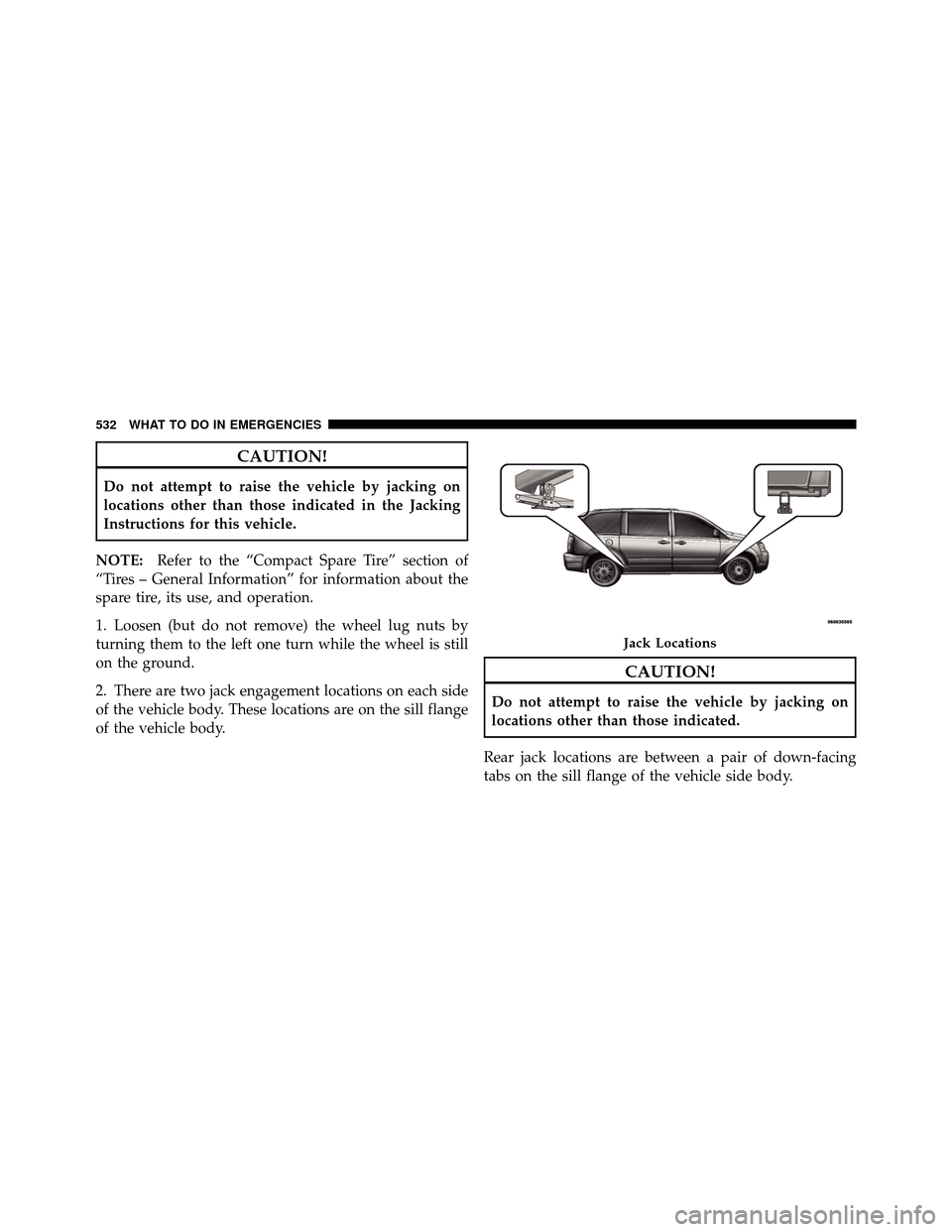 CHRYSLER TOWN AND COUNTRY 2012 5.G Owners Manual CAUTION!
Do not attempt to raise the vehicle by jacking on
locations other than those indicated in the Jacking
Instructions for this vehicle.
NOTE: Refer to the “Compact Spare Tire” section of
“