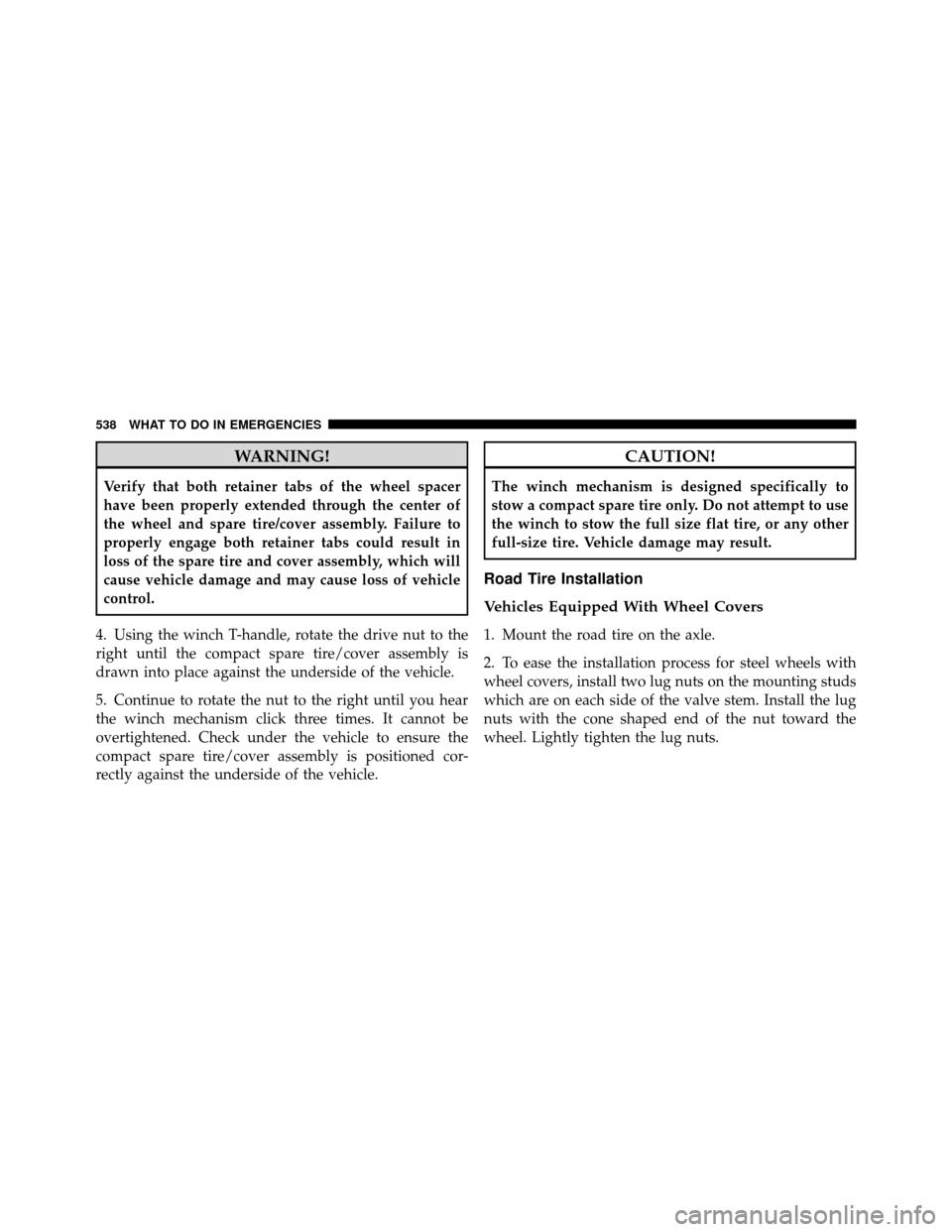 CHRYSLER TOWN AND COUNTRY 2012 5.G Owners Manual WARNING!
Verify that both retainer tabs of the wheel spacer
have been properly extended through the center of
the wheel and spare tire/cover assembly. Failure to
properly engage both retainer tabs cou