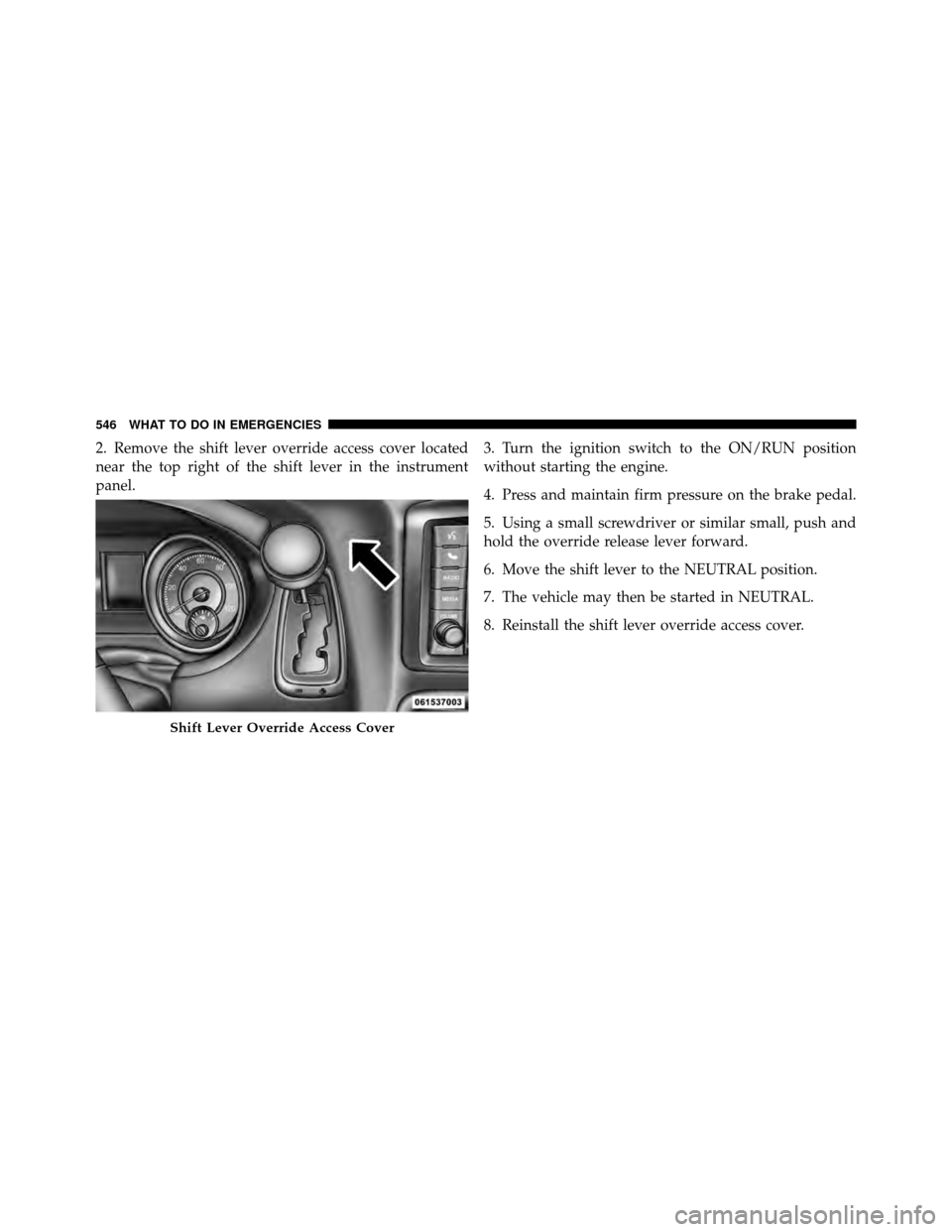CHRYSLER TOWN AND COUNTRY 2012 5.G Owners Manual 2. Remove the shift lever override access cover located
near the top right of the shift lever in the instrument
panel.3. Turn the ignition switch to the ON/RUN position
without starting the engine.
4. CHRYSLER TOWN AND COUNTRY 2012 5.G Owners Manual 2. Remove the shift lever override access cover located
near the top right of the shift lever in the instrument
panel.3. Turn the ignition switch to the ON/RUN position
without starting the engine.
4.