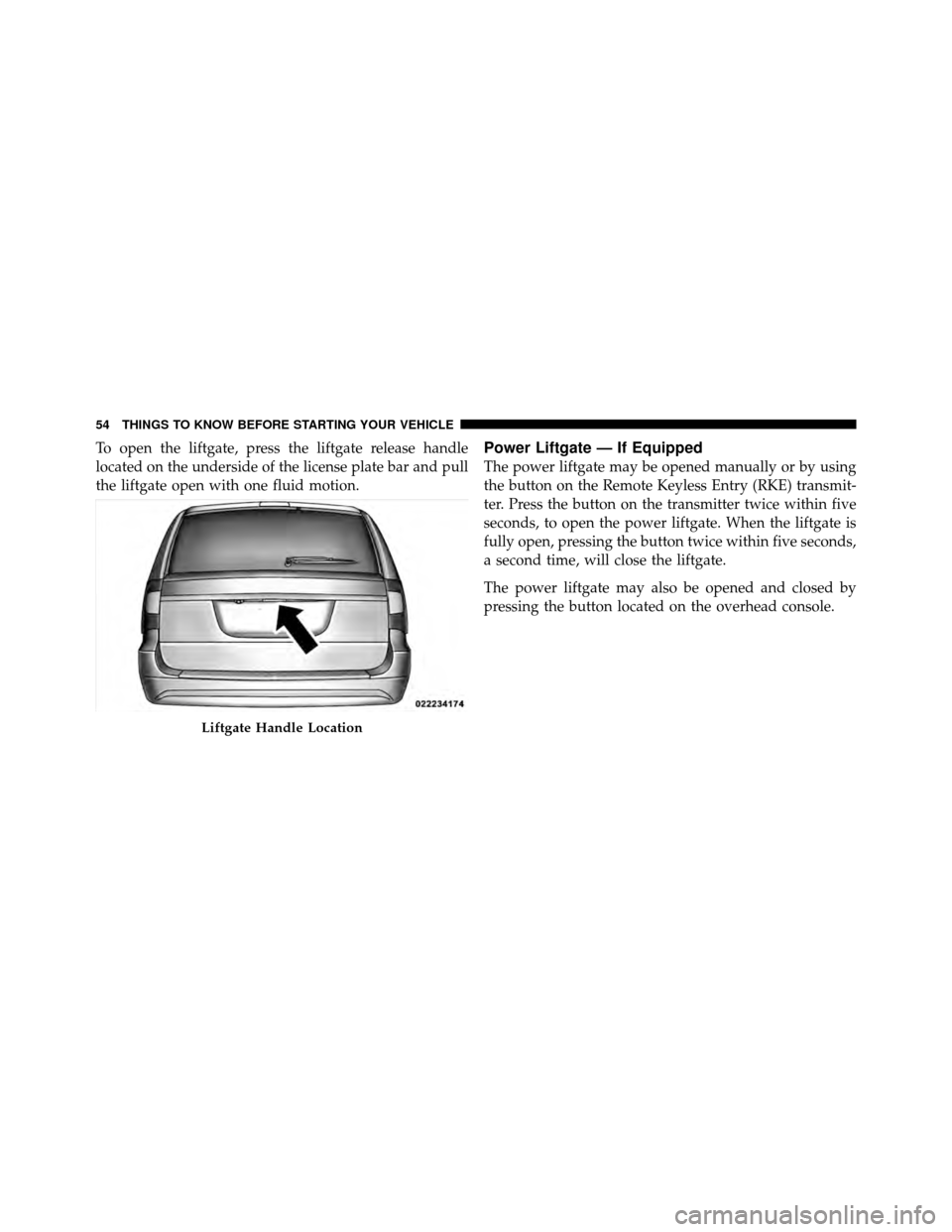 CHRYSLER TOWN AND COUNTRY 2012 5.G Workshop Manual To open the liftgate, press the liftgate release handle
located on the underside of the license plate bar and pull
the liftgate open with one fluid motion.Power Liftgate — If Equipped
The power lift