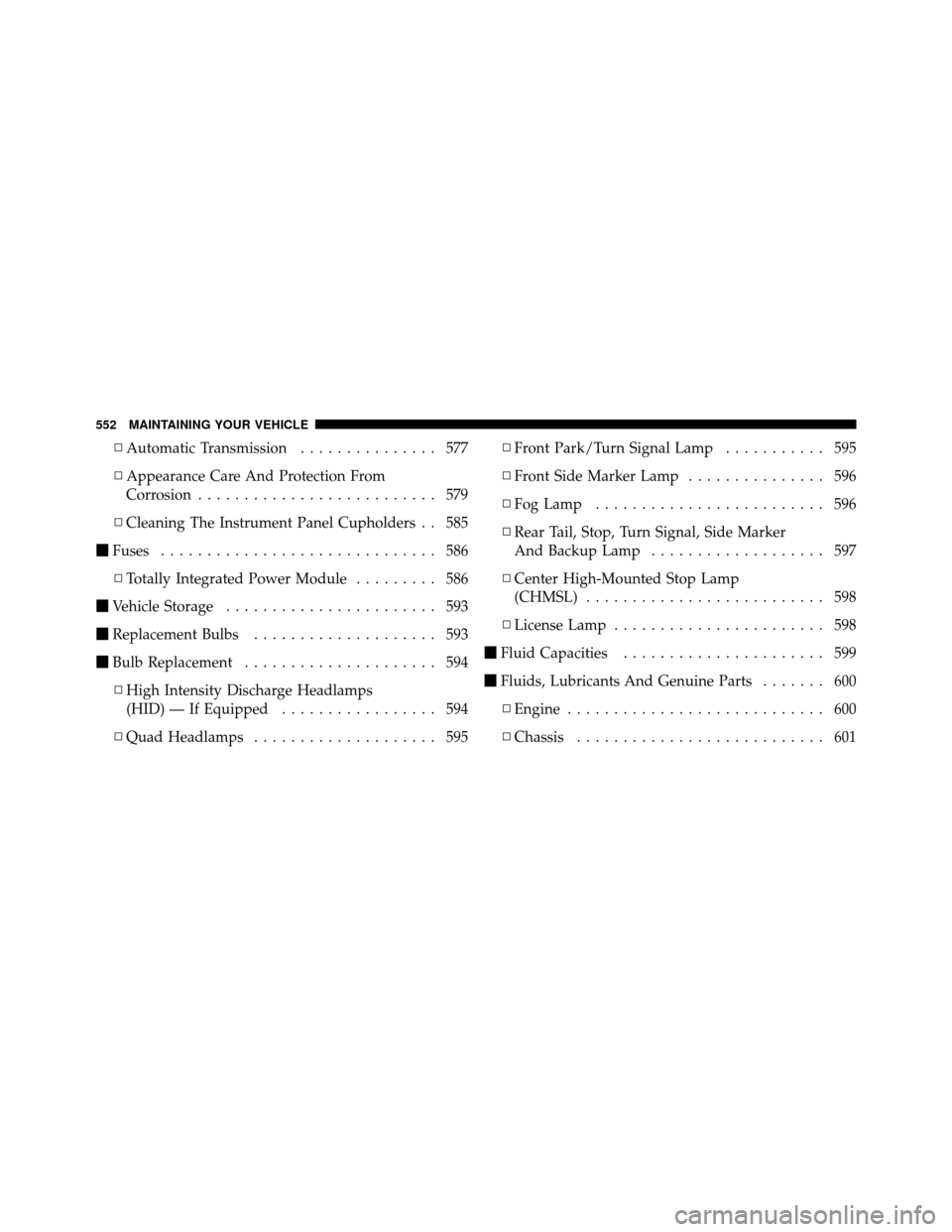 CHRYSLER TOWN AND COUNTRY 2012 5.G Owners Manual ▫Automatic Transmission ............... 577
▫ Appearance Care And Protection From
Corrosion .......................... 579
▫ Cleaning The Instrument Panel Cupholders . . 585
 Fuses ............