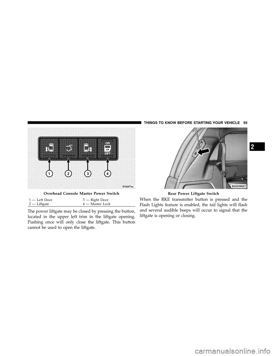 CHRYSLER TOWN AND COUNTRY 2012 5.G Workshop Manual The power liftgate may be closed by pressing the button,
located in the upper left trim in the liftgate opening.
Pushing once will only close the liftgate. This button
cannot be used to open the liftg