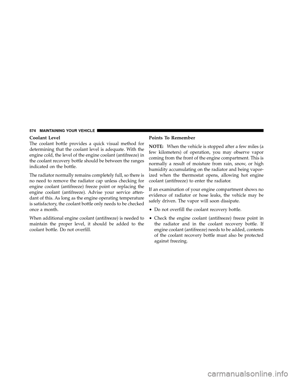 CHRYSLER TOWN AND COUNTRY 2012 5.G Owners Manual Coolant Level
The coolant bottle provides a quick visual method for
determining that the coolant level is adequate. With the
engine cold, the level of the engine coolant (antifreeze) in
the coolant re CHRYSLER TOWN AND COUNTRY 2012 5.G Owners Manual Coolant Level
The coolant bottle provides a quick visual method for
determining that the coolant level is adequate. With the
engine cold, the level of the engine coolant (antifreeze) in
the coolant re