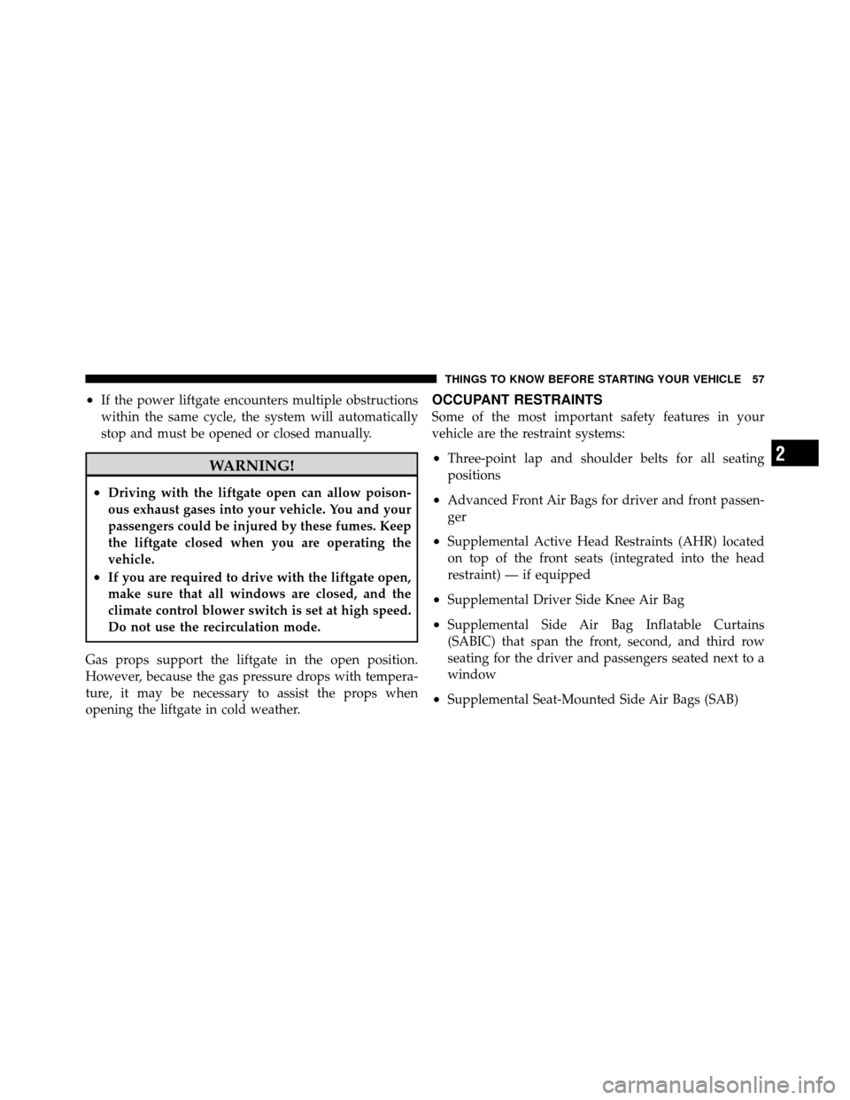 CHRYSLER TOWN AND COUNTRY 2012 5.G Workshop Manual •If the power liftgate encounters multiple obstructions
within the same cycle, the system will automatically
stop and must be opened or closed manually.
WARNING!
•Driving with the liftgate open ca