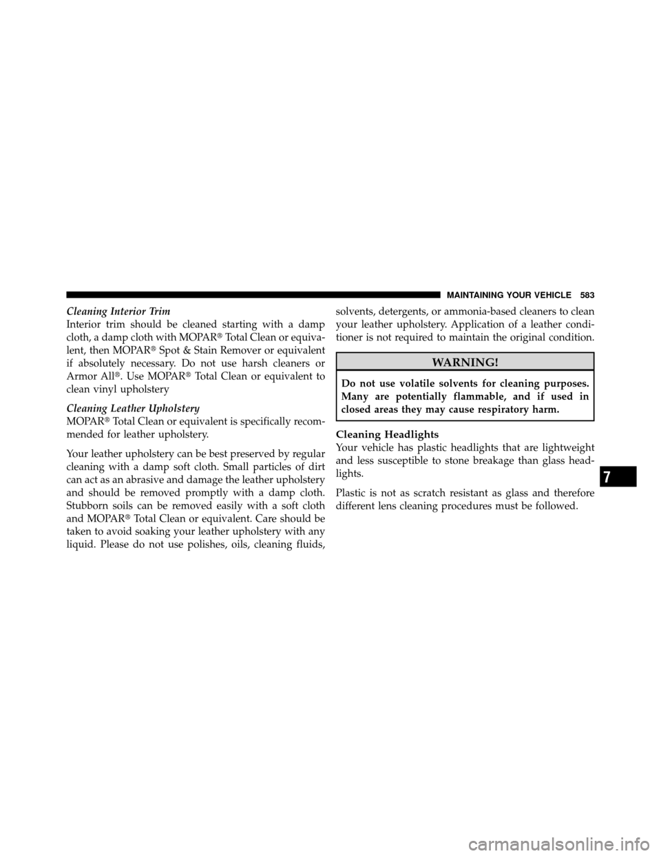 CHRYSLER TOWN AND COUNTRY 2012 5.G Owners Manual Cleaning Interior Trim
Interior trim should be cleaned starting with a damp
cloth, a damp cloth with MOPARTotal Clean or equiva-
lent, then MOPAR Spot & Stain Remover or equivalent
if absolutely nec