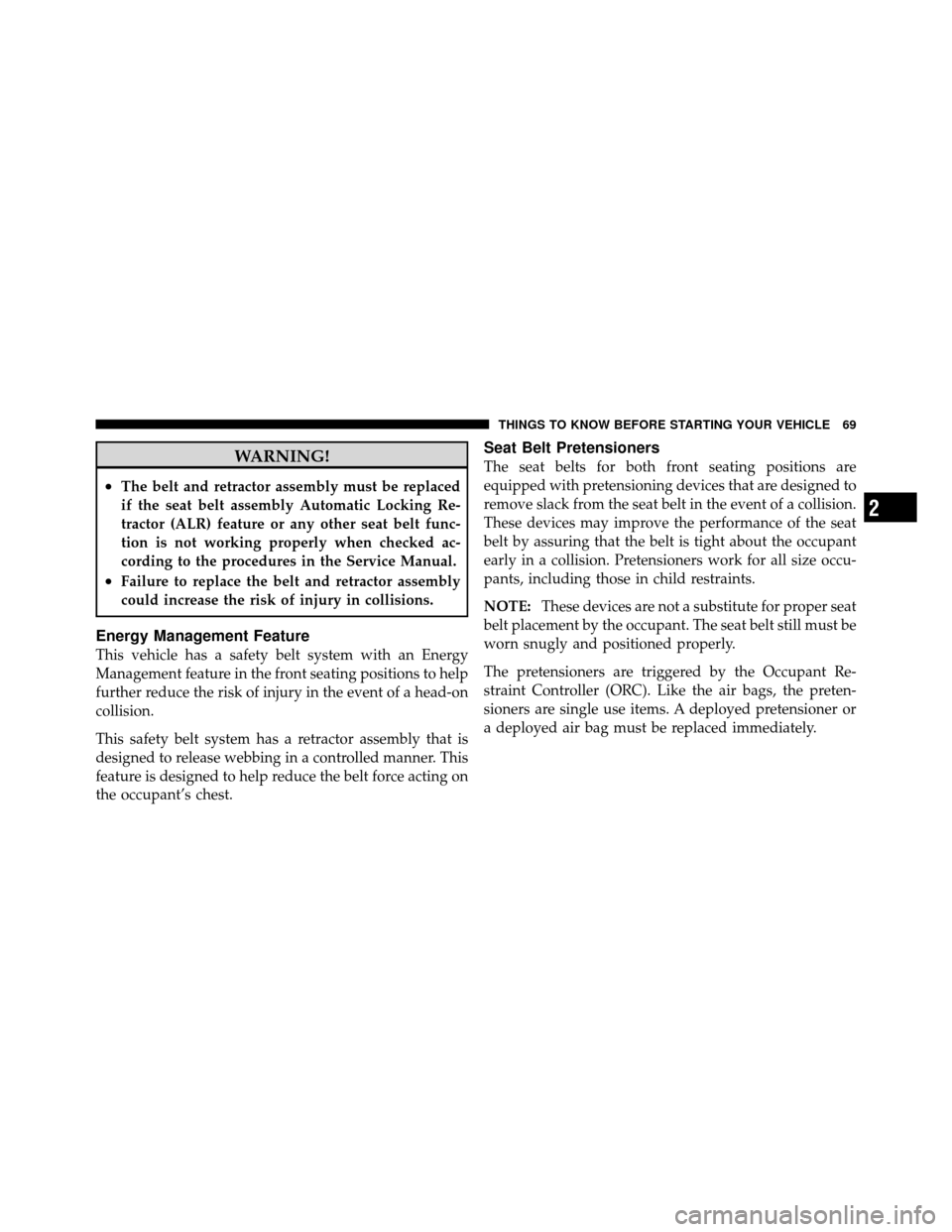 CHRYSLER TOWN AND COUNTRY 2012 5.G Manual PDF WARNING!
•The belt and retractor assembly must be replaced
if the seat belt assembly Automatic Locking Re-
tractor (ALR) feature or any other seat belt func-
tion is not working properly when checke