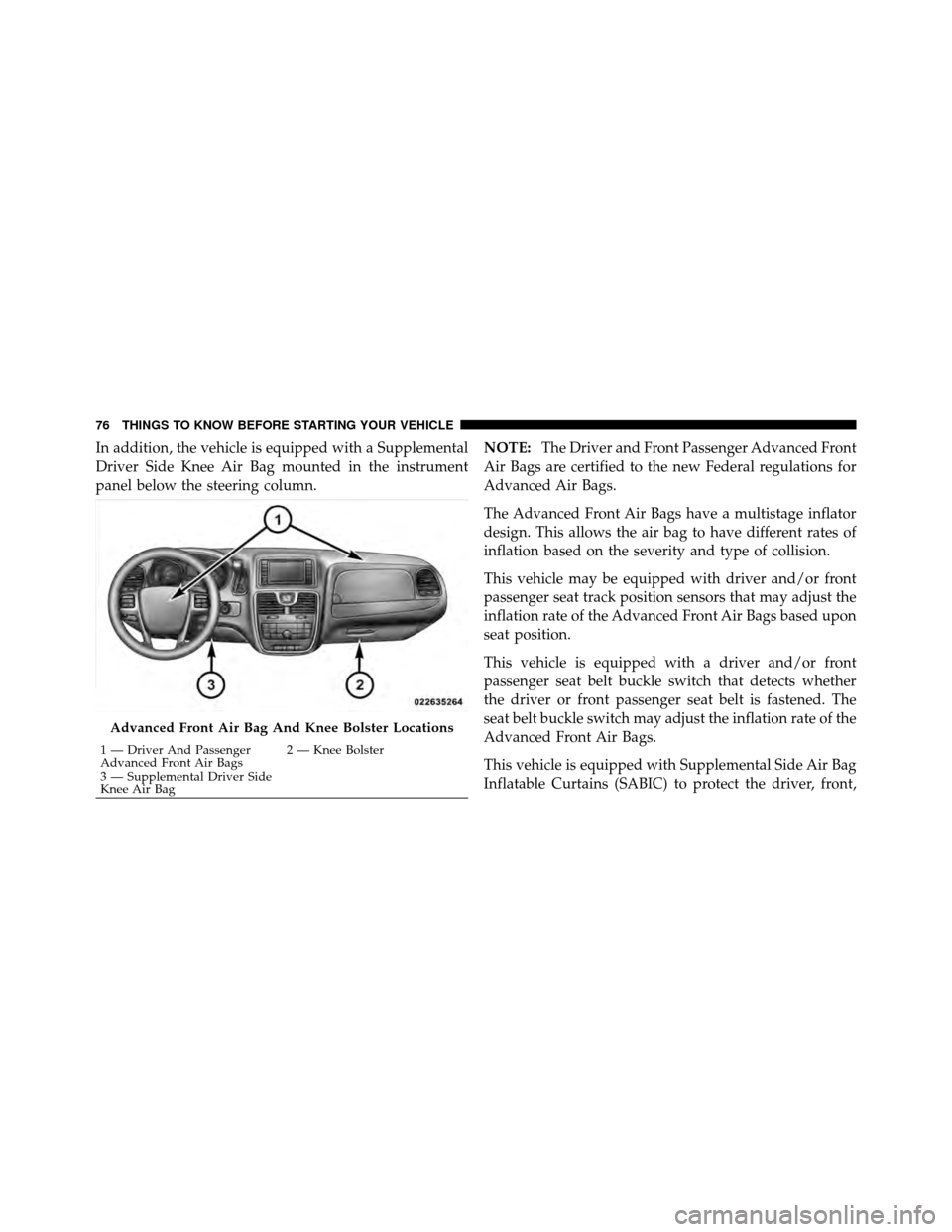 CHRYSLER TOWN AND COUNTRY 2012 5.G Manual PDF In addition, the vehicle is equipped with a Supplemental
Driver Side Knee Air Bag mounted in the instrument
panel below the steering column.NOTE:
The Driver and Front Passenger Advanced Front
Air Bags