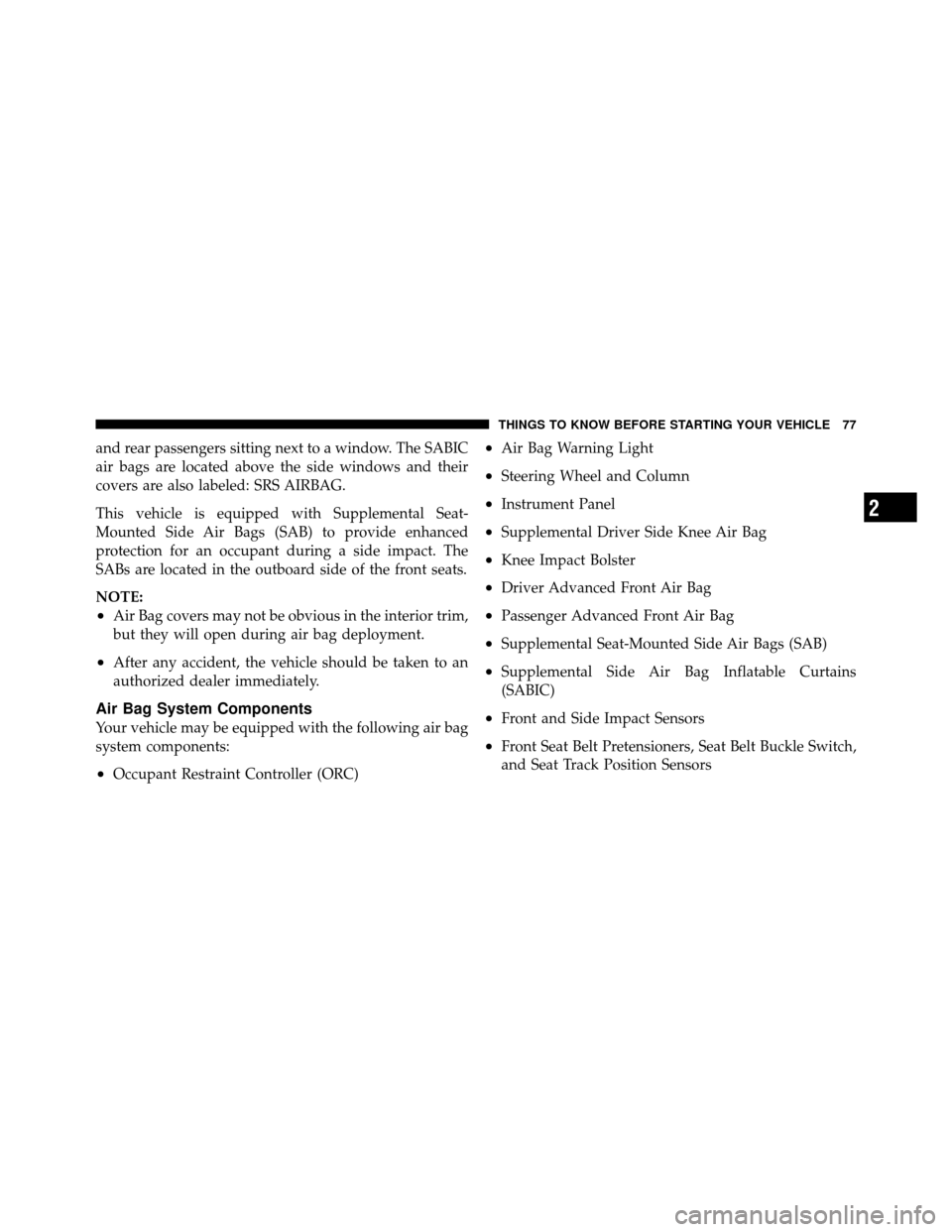 CHRYSLER TOWN AND COUNTRY 2012 5.G Manual PDF and rear passengers sitting next to a window. The SABIC
air bags are located above the side windows and their
covers are also labeled: SRS AIRBAG.
This vehicle is equipped with Supplemental Seat-
Moun
