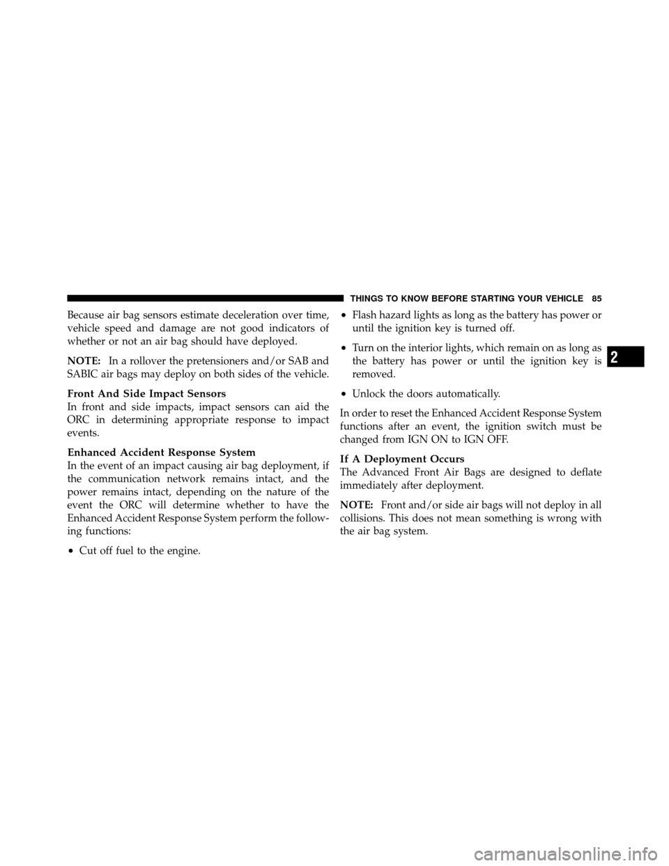 CHRYSLER TOWN AND COUNTRY 2012 5.G Owners Manual Because air bag sensors estimate deceleration over time,
vehicle speed and damage are not good indicators of
whether or not an air bag should have deployed.
NOTE:In a rollover the pretensioners and/or