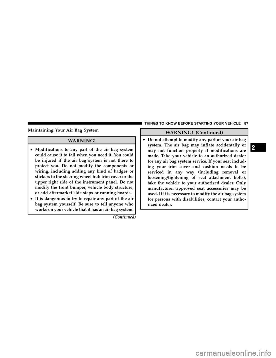 CHRYSLER TOWN AND COUNTRY 2012 5.G Owners Manual Maintaining Your Air Bag System
WARNING!
•Modifications to any part of the air bag system
could cause it to fail when you need it. You could
be injured if the air bag system is not there to
protect 