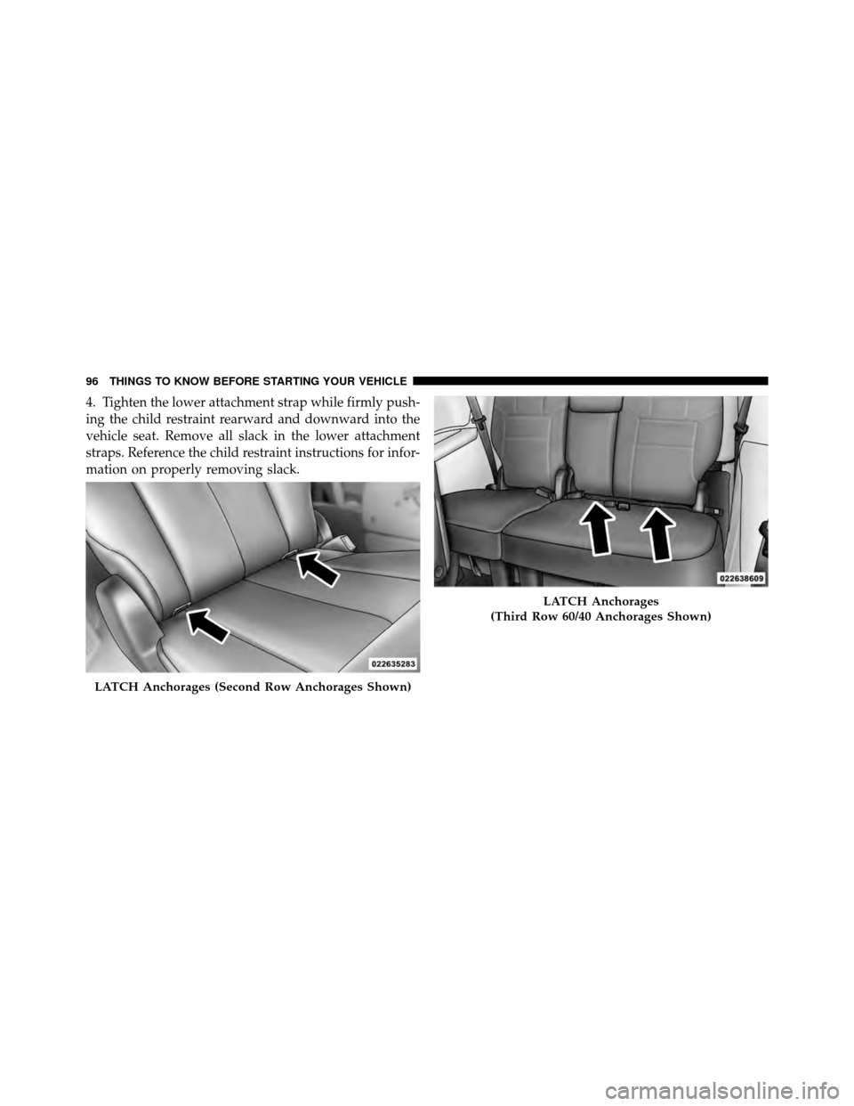 CHRYSLER TOWN AND COUNTRY 2012 5.G Owners Manual 4. Tighten the lower attachment strap while firmly push-
ing the child restraint rearward and downward into the
vehicle seat. Remove all slack in the lower attachment
straps. Reference the child restr CHRYSLER TOWN AND COUNTRY 2012 5.G Owners Manual 4. Tighten the lower attachment strap while firmly push-
ing the child restraint rearward and downward into the
vehicle seat. Remove all slack in the lower attachment
straps. Reference the child restr