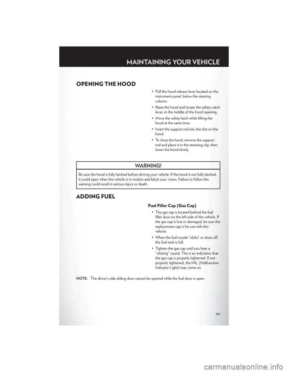 CHRYSLER TOWN AND COUNTRY 2012 5.G User Guide OPENING THE HOOD
• Pull the hood release lever located on theinstrument panel, below the steering
column.
• Raise the hood and locate the safety catch lever, in the middle of the hood opening.
•