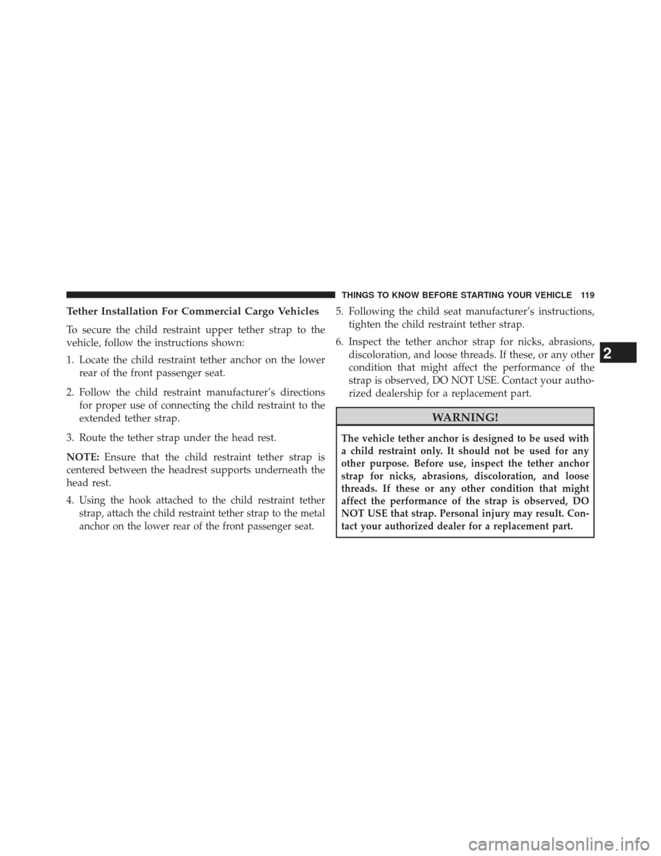 CHRYSLER TOWN AND COUNTRY 2013 5.G Owners Manual Tether Installation For Commercial Cargo Vehicles
To secure the child restraint upper tether strap to the
vehicle, follow the instructions shown:
1. Locate the child restraint tether anchor on the low